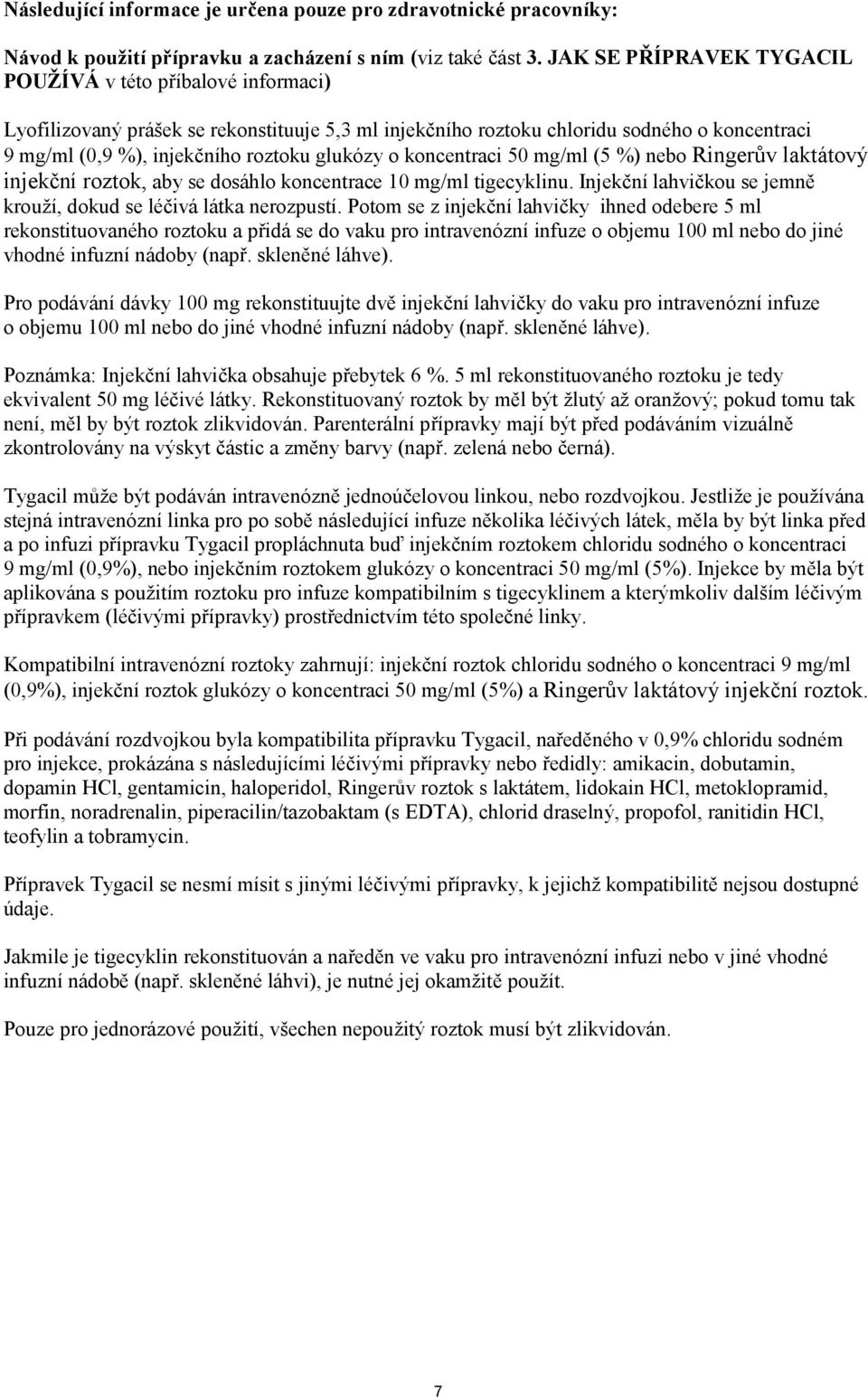 o koncentraci 50 mg/ml (5 %) nebo Ringerův laktátový injekční roztok, aby se dosáhlo koncentrace 10 mg/ml tigecyklinu. Injekční lahvičkou se jemně krouží, dokud se léčivá látka nerozpustí.