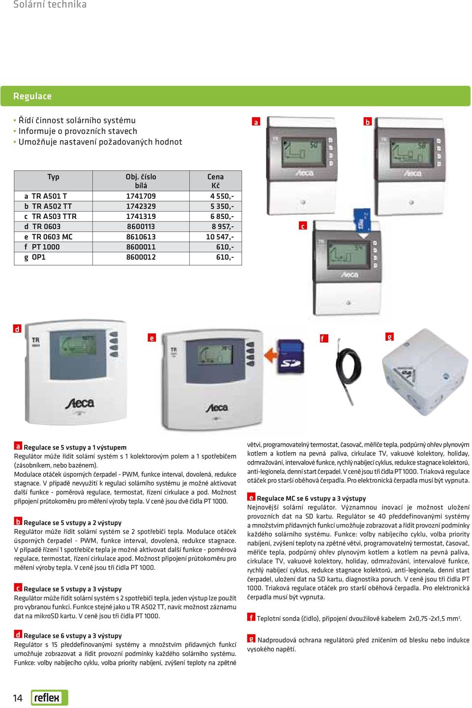 610,- c d e f g a Regulace se 5 vstupy a 1 výstupem Regulátor může řídit solární systém s 1 kolektorovým polem a 1 spotřebičem (zásobníkem, nebo bazénem).