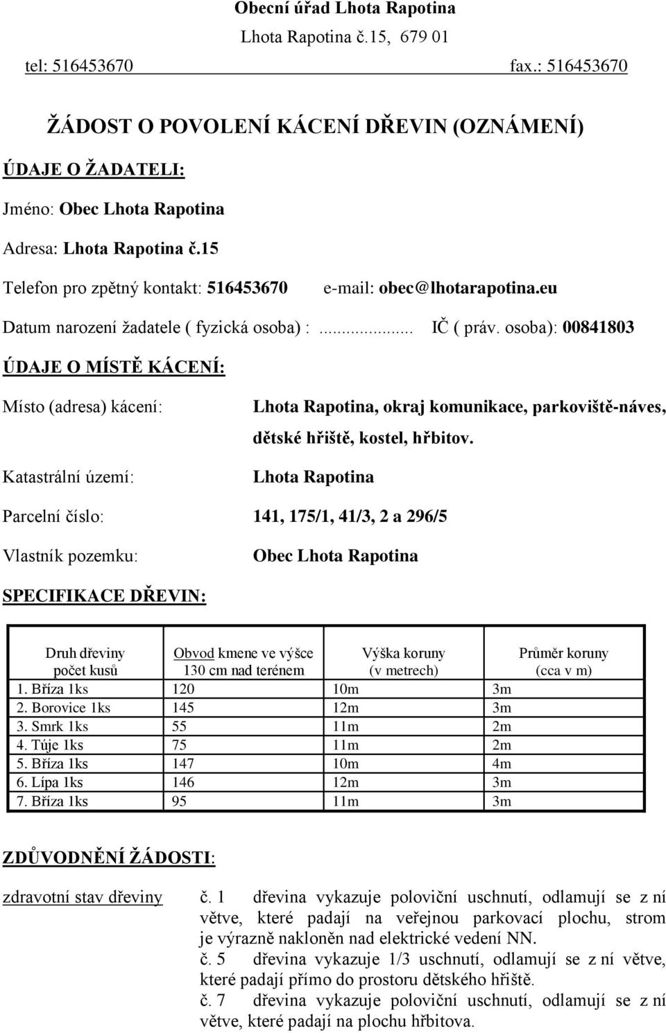 osoba): 00841803 ÚDAJE O MÍSTĚ KÁCENÍ: Místo (adresa) kácení: Katastrální území: Lhota Rapotina, okraj komunikace, parkoviště-náves, dětské hřiště, kostel, hřbitov.