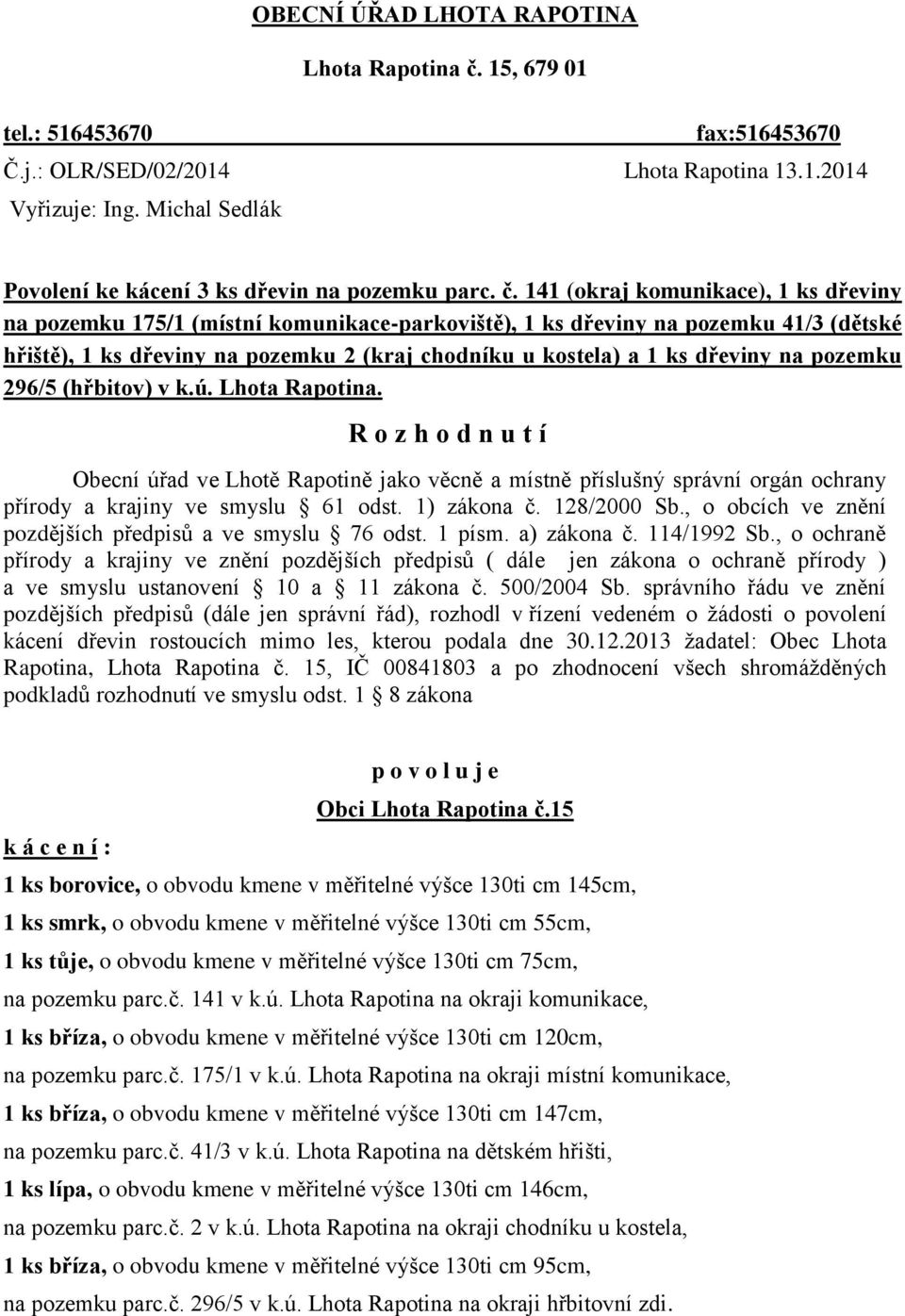 141 (okraj komunikace), 1 ks dřeviny na pozemku 175/1 (místní komunikace-parkoviště), 1 ks dřeviny na pozemku 41/3 (dětské hřiště), 1 ks dřeviny na pozemku 2 (kraj chodníku u kostela) a 1 ks dřeviny