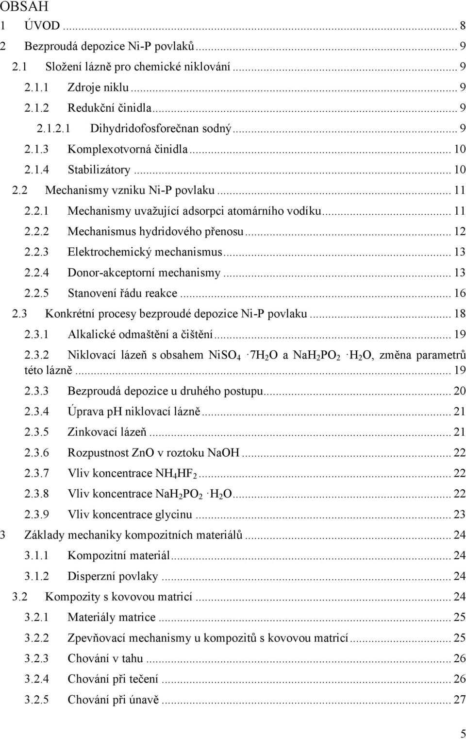 .. 13 2.2.4 Donor-akceptorní mechanismy... 13 2.2.5 Stanovení řádu reakce... 16 2.3 Konkrétní procesy bezproudé depozice Ni-P povlaku... 18 2.3.1 Alkalické odmaštění a čištění... 19 2.3.2 Niklovací lázeň s obsahem NiSO 4 7H 2 O a NaH 2 PO 2 H 2 O, změna parametrů této lázně.