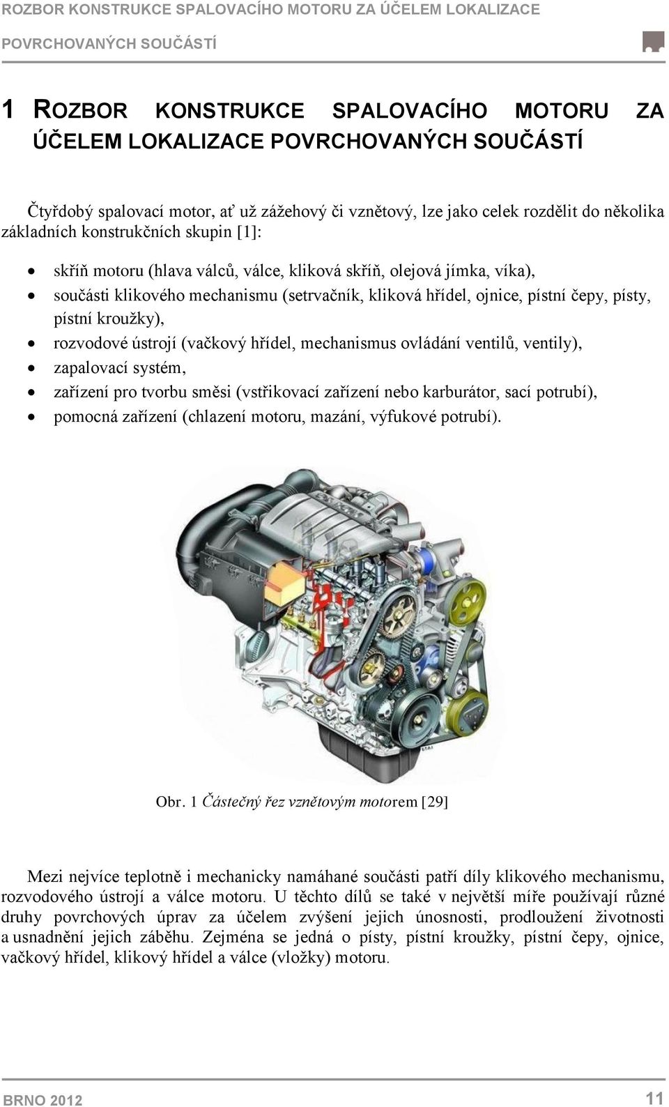 (setrvačník, kliková hřídel, ojnice, pístní čepy, písty, pístní kroužky), rozvodové ústrojí (vačkový hřídel, mechanismus ovládání ventilů, ventily), zapalovací systém, zařízení pro tvorbu směsi