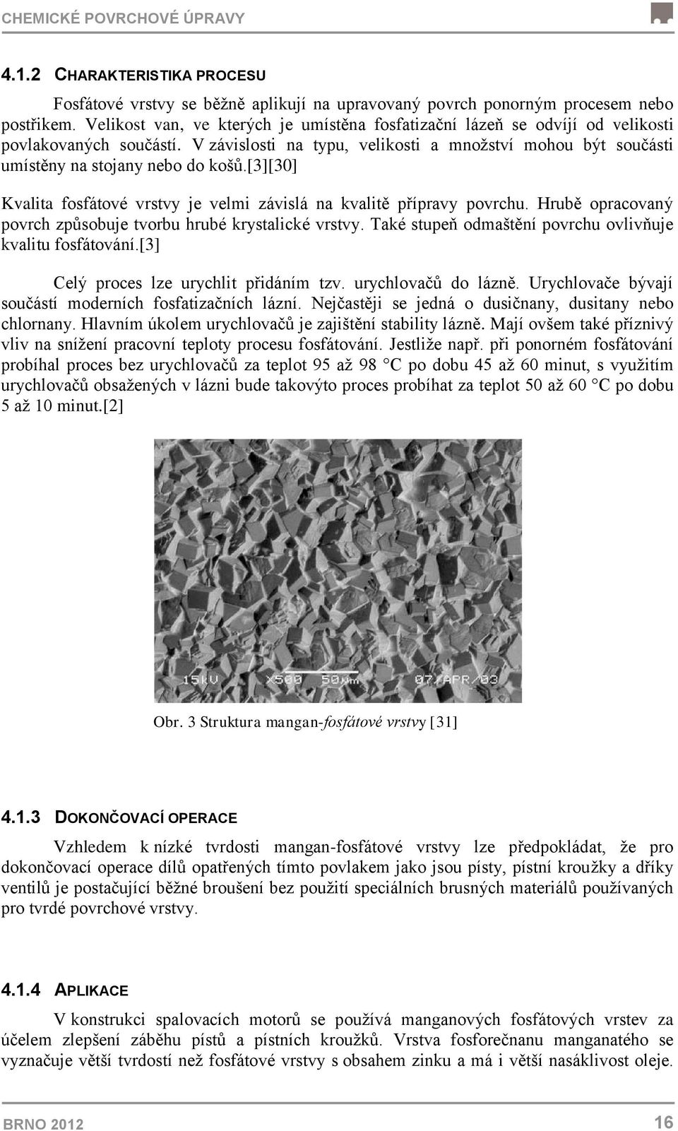 [3][30] Kvalita fosfátové vrstvy je velmi závislá na kvalitě přípravy povrchu. Hrubě opracovaný povrch způsobuje tvorbu hrubé krystalické vrstvy.