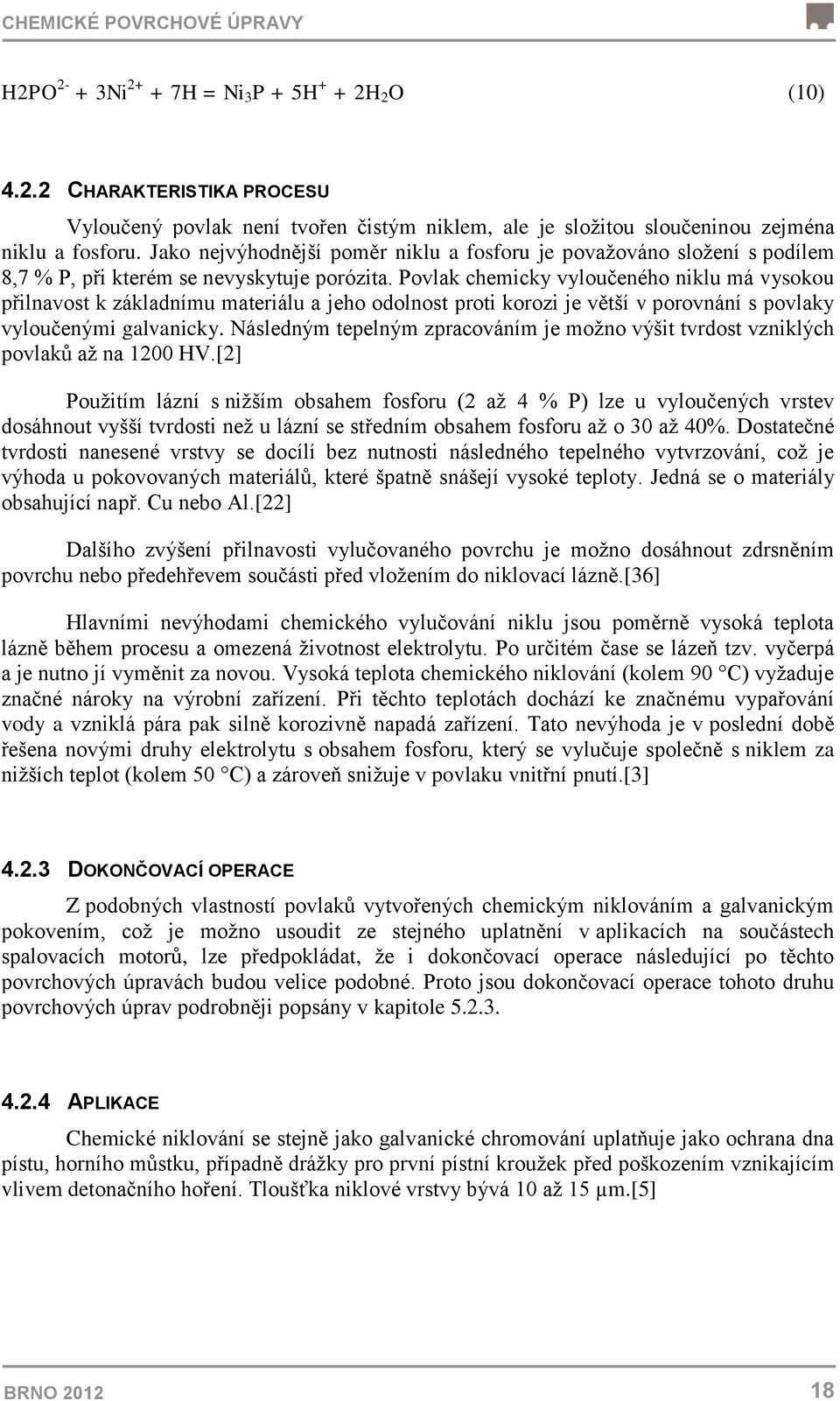 Povlak chemicky vyloučeného niklu má vysokou přilnavost k základnímu materiálu a jeho odolnost proti korozi je větší v porovnání s povlaky vyloučenými galvanicky.