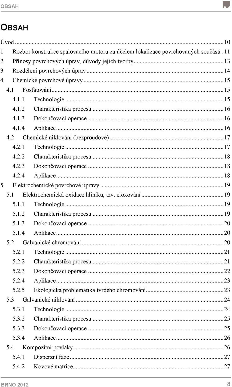 .. 17 4.2.1 Technologie... 17 4.2.2 Charakteristika procesu... 18 4.2.3 Dokončovací operace... 18 4.2.4 Aplikace... 18 5 Elektrochemické povrchové úpravy... 19 5.