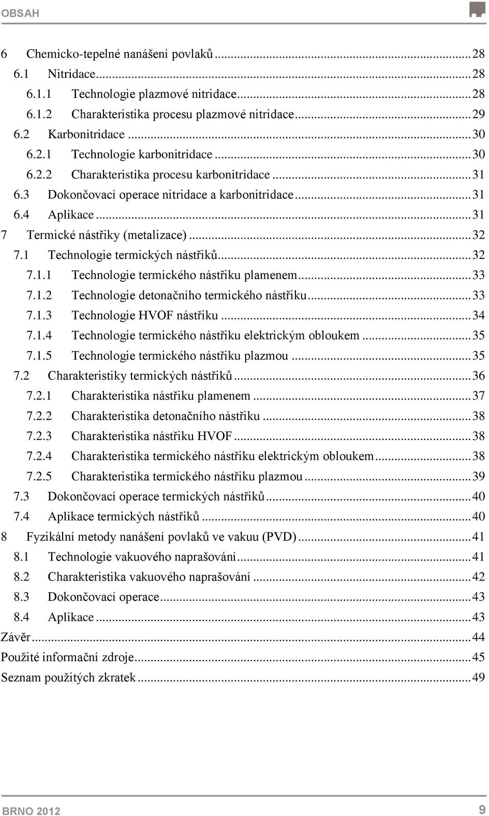 1 Technologie termických nástřiků... 32 7.1.1 Technologie termického nástřiku plamenem... 33 7.1.2 Technologie detonačního termického nástřiku... 33 7.1.3 Technologie HVOF nástřiku... 34 7.1.4 Technologie termického nástřiku elektrickým obloukem.