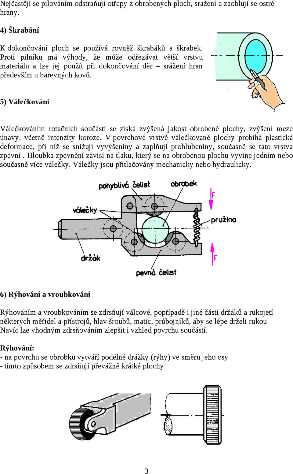 5) Válečkování Válečkováním rotačních součástí se získá zvýšená jakost obrobené plochy, zvýšení meze únavy, včetně intenzity koroze.