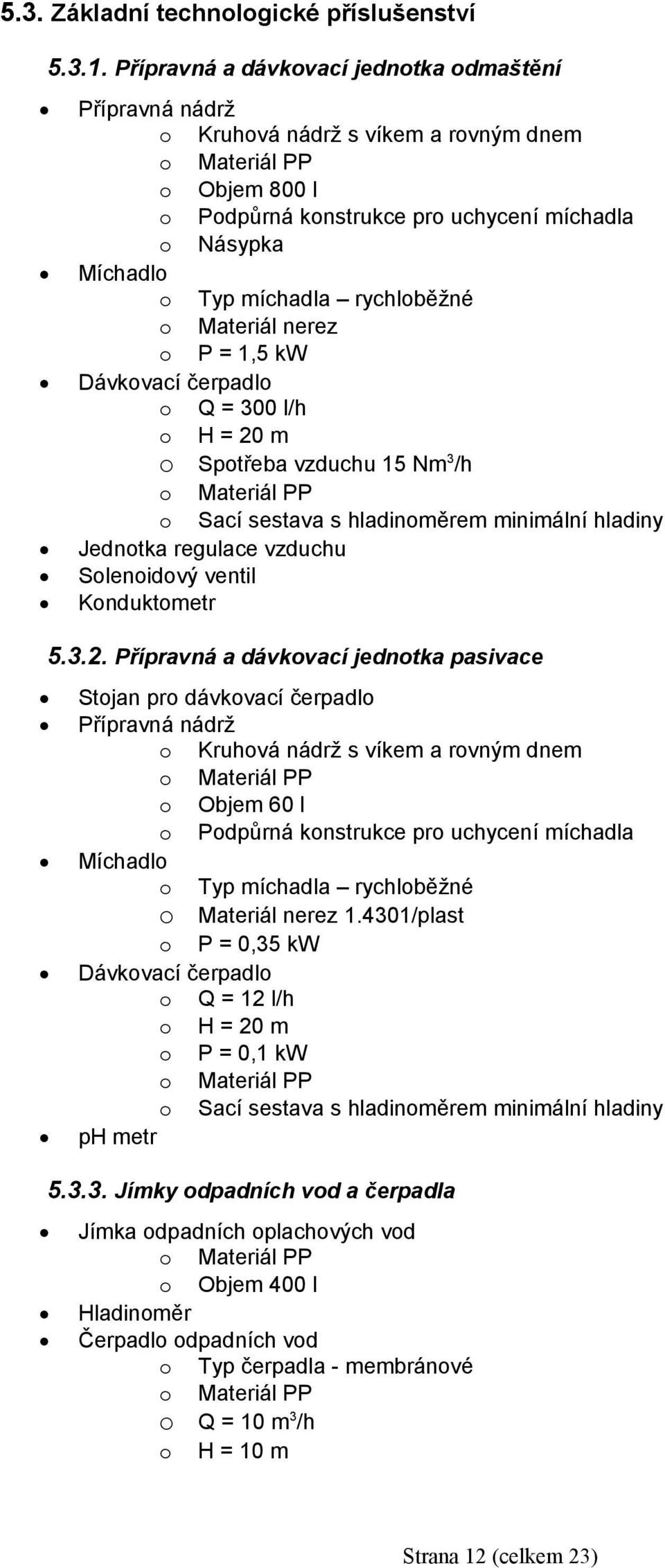 o Materiál nerez o P = 1,5 kw Dávkovací čerpadlo o Q = 300 l/h o H = 20 m o Spotřeba vzduchu 15 Nm 3 /h o Sací sestava s hladinoměrem minimální hladiny Jednotka regulace vzduchu Solenoidový ventil