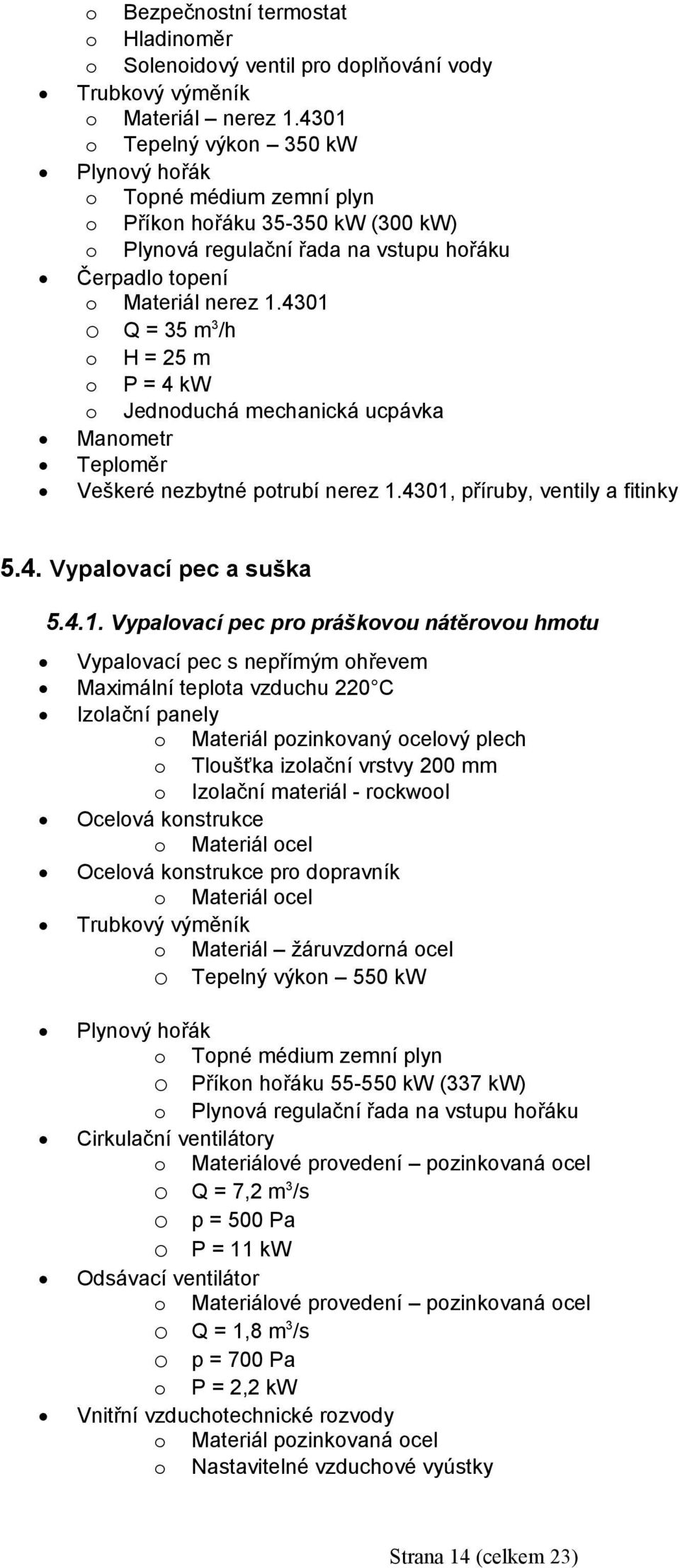 o Jednoduchá mechanická ucpávka Manometr Teploměr Veškeré nezbytné potrubí nerez 1.