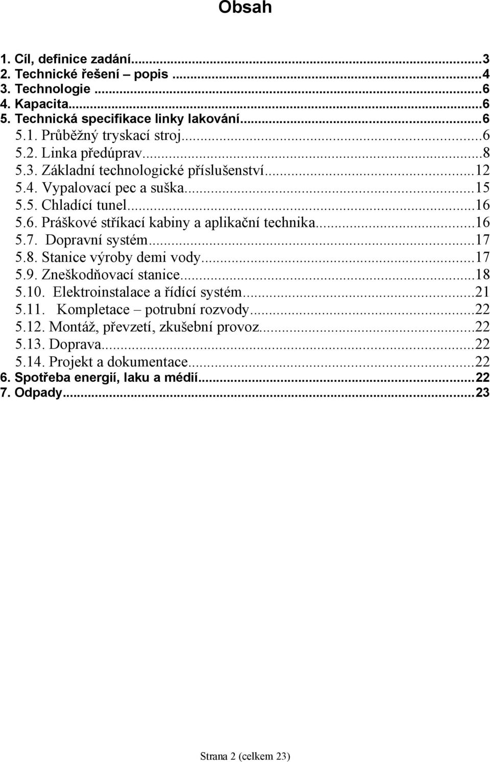 Dopravní systém...17 5.8. Stanice výroby demi vody...17 5.9. Zneškodňovací stanice...18 5.10. Elektroinstalace a řídící systém...21 5.11. Kompletace potrubní rozvody...22 5.12.