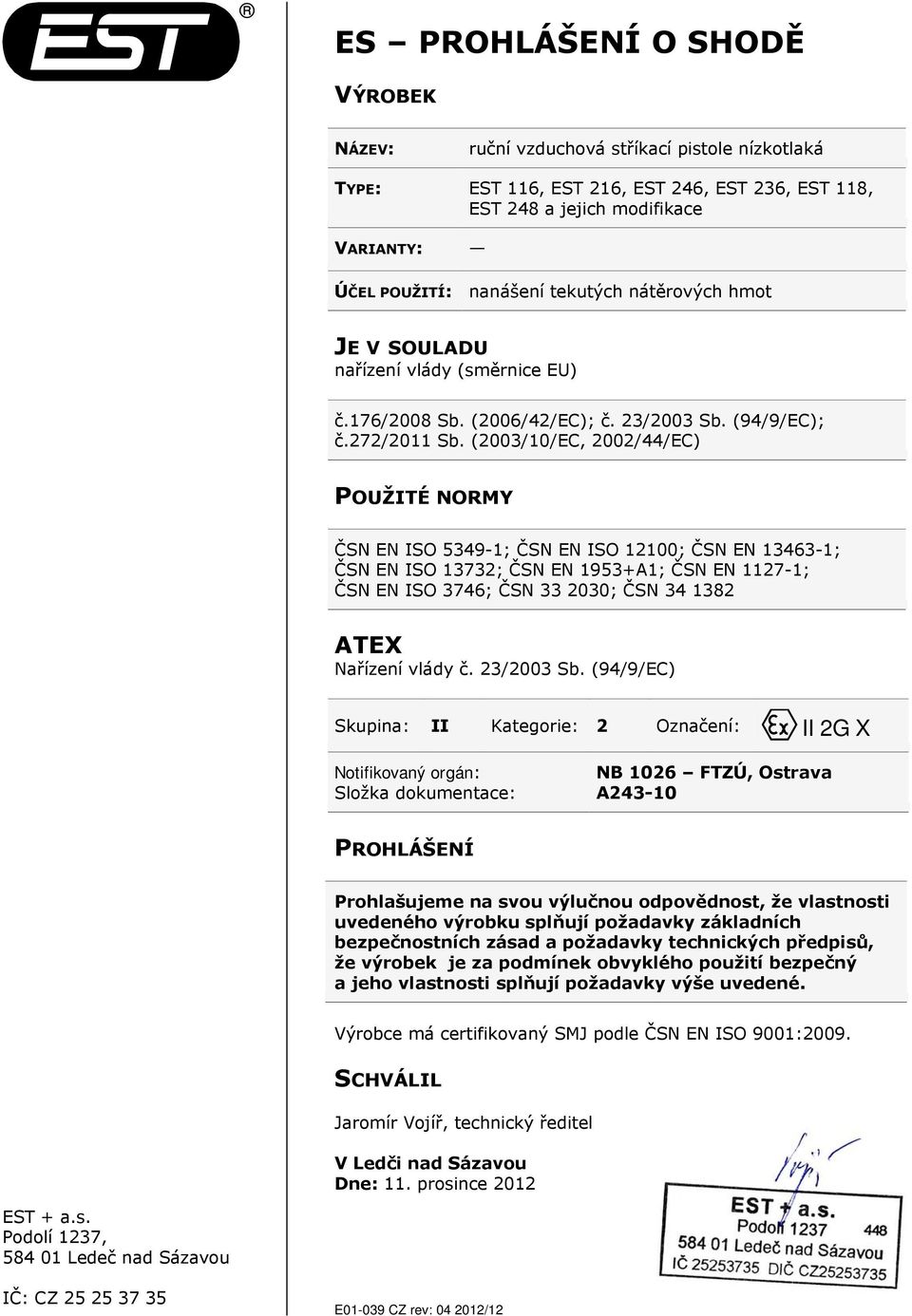 (2003/10/EC, 2002/44/EC) POUŽITÉ NORMY ČSN EN ISO 5349-1; ČSN EN ISO 12100; ČSN EN 13463-1; ČSN EN ISO 13732; ČSN EN 1953+A1; ČSN EN 1127-1; ČSN EN ISO 3746; ČSN 33 2030; ČSN 34 1382 ATEX Nařízení