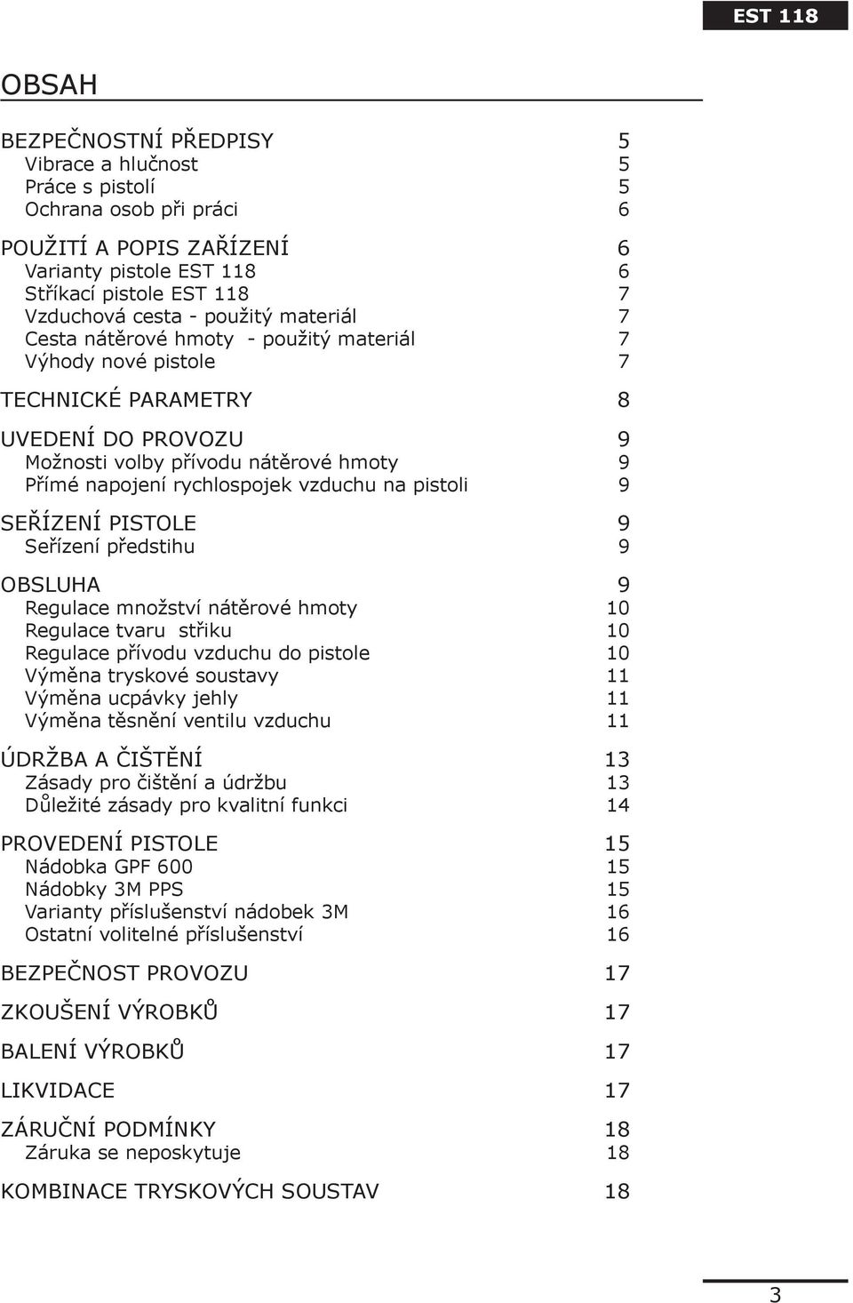 vzduchu na pistoli 9 SEŘÍZENÍ PISTOLE 9 Seřízení předstihu 9 OBSLUHA 9 Regulace množství nátěrové hmoty 10 Regulace tvaru střiku 10 Regulace přívodu vzduchu do pistole 10 Výměna tryskové soustavy 11