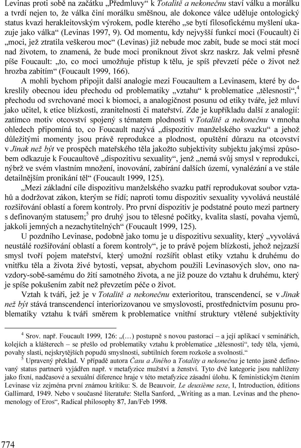 Od momentu, kdy nejvyšší funkcí moci (Foucault) či moci, jež ztratila veškerou moc (Levinas) již nebude moc zabít, bude se moci stát mocí nad životem, to znamená, že bude moci proniknout život skrz