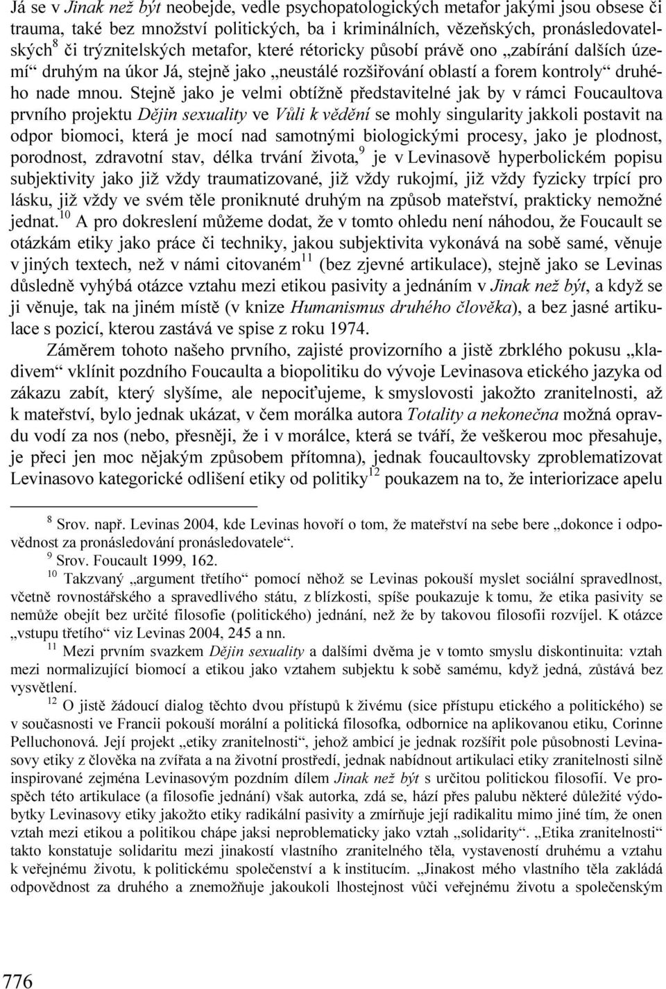 Stejně jako je velmi obtížně představitelné jak by v rámci Foucaultova prvního projektu Dějin sexuality ve Vůli k vědění se mohly singularity jakkoli postavit na odpor biomoci, která je mocí nad