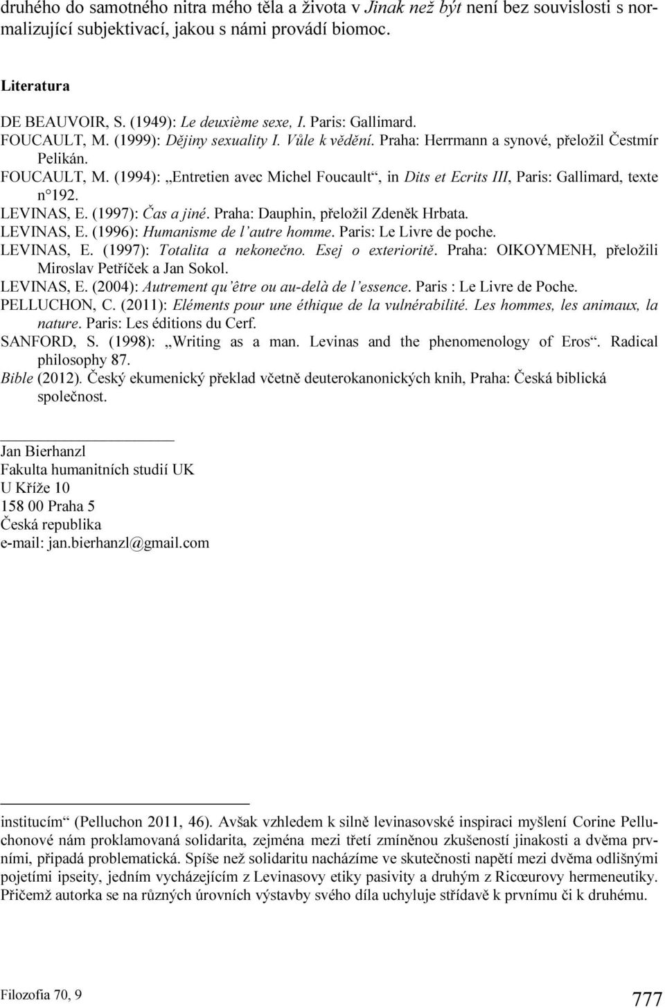 LEVINAS, E. (1997): Čas a jiné. Praha: Dauphin, přeložil Zdeněk Hrbata. LEVINAS, E. (1996): Humanisme de l autre homme. Paris: Le Livre de poche. LEVINAS, E. (1997): Totalita a nekonečno.