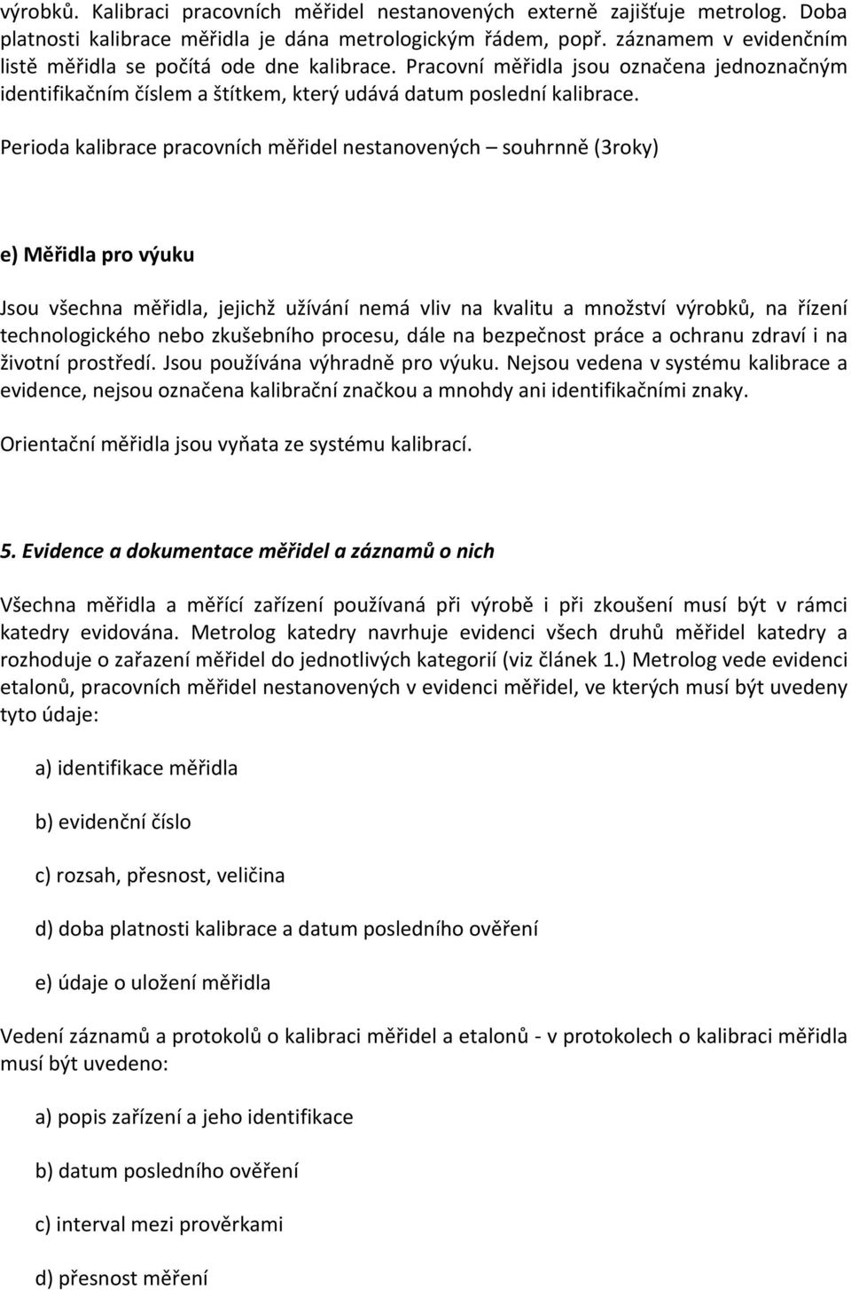 Perioda kalibrace pracovních měřidel nestanovených souhrnně (3roky) e) Měřidla pro výuku Jsou všechna měřidla, jejichž užívání nemá vliv na kvalitu a množství výrobků, na řízení technologického nebo