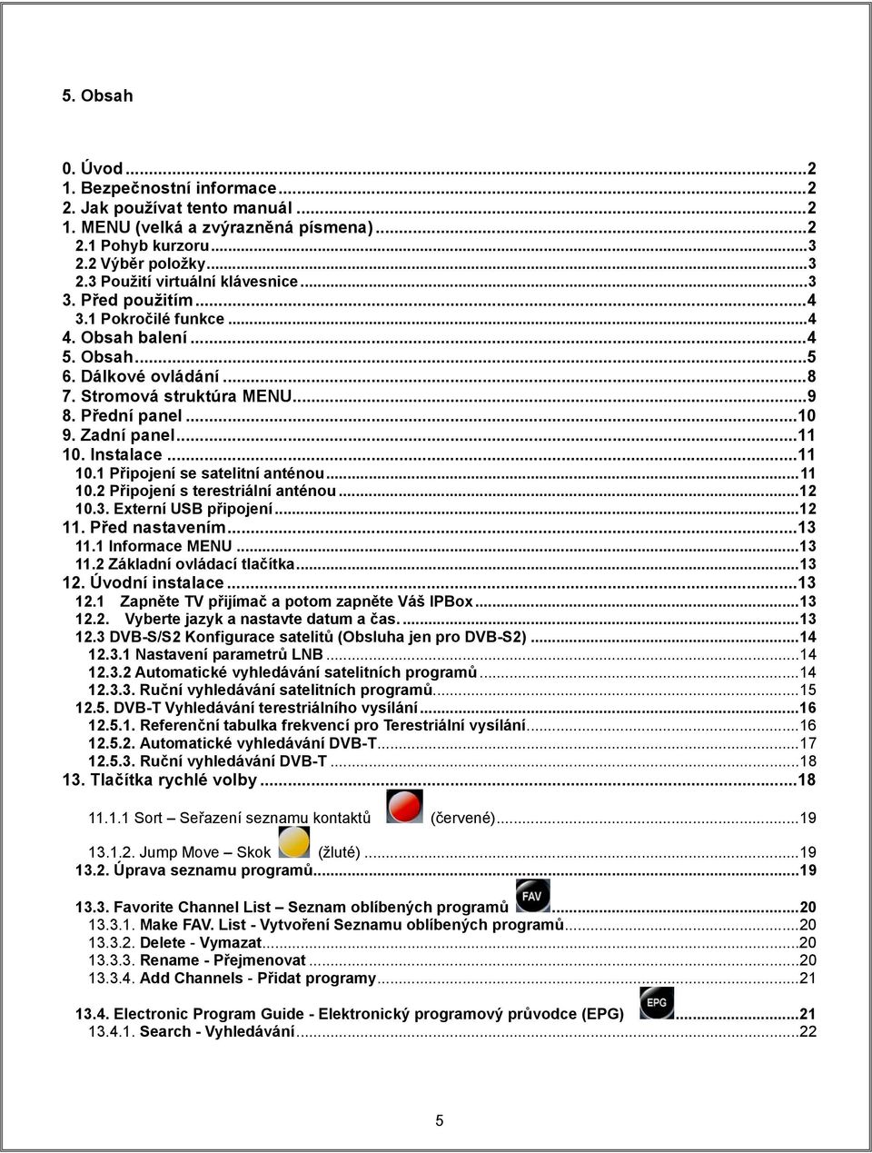 Instalace... 11 10.1 Připojení se satelitní anténou... 11 10.2 Připojení s terestriální anténou... 12 10.3. Externí USB připojení... 12 11. Před nastavením... 13 11.1 Informace MENU... 13 11.2 Základní ovládací tlačítka.