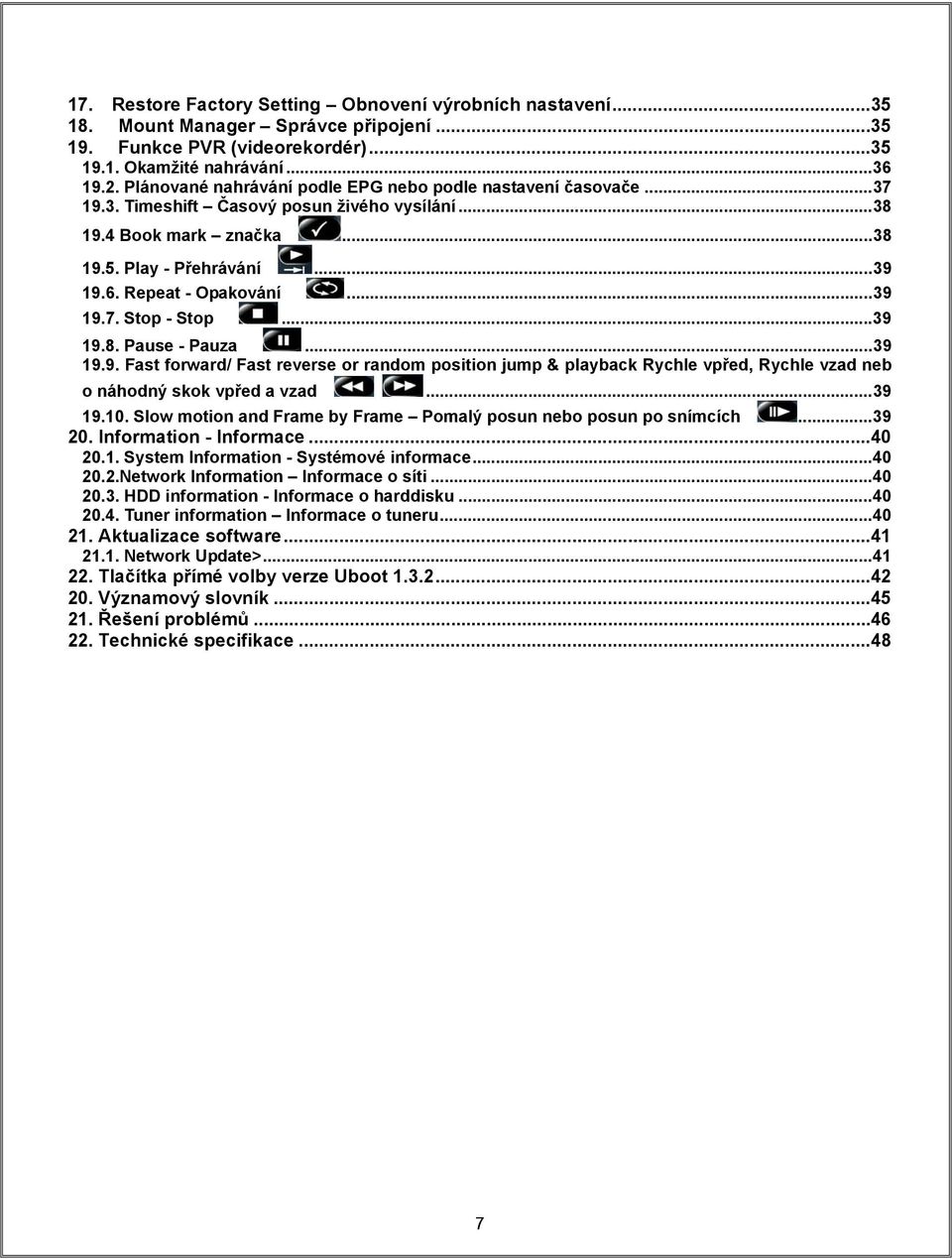 .. 39 19.7. Stop - Stop... 39 19.8. Pause - Pauza... 39 19.9. Fast forward/ Fast reverse or random position jump & playback Rychle vpřed, Rychle vzad neb o náhodný skok vpřed a vzad... 39 19.10.