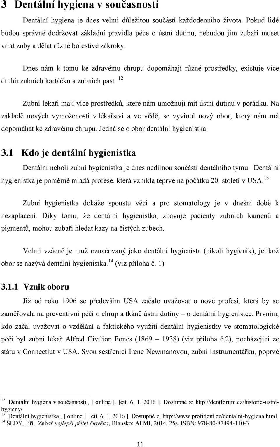 Dnes nám k tomu ke zdravému chrupu dopomáhají různé prostředky, existuje více druhů zubních kartáčků a zubních past.