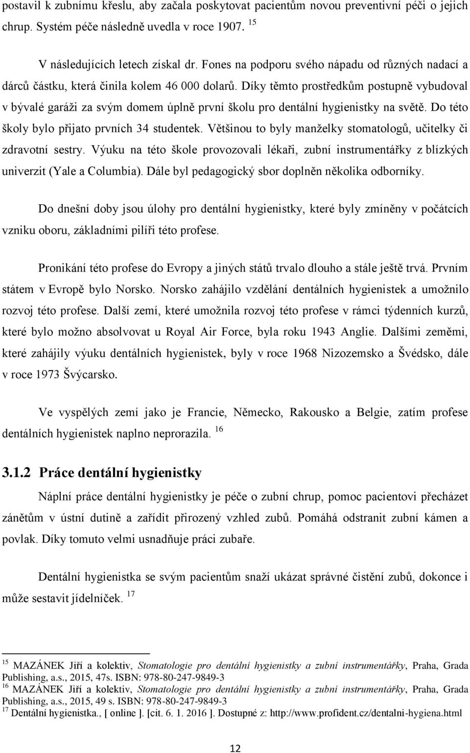 Díky těmto prostředkům postupně vybudoval v bývalé garáži za svým domem úplně první školu pro dentální hygienistky na světě. Do této školy bylo přijato prvních 34 studentek.