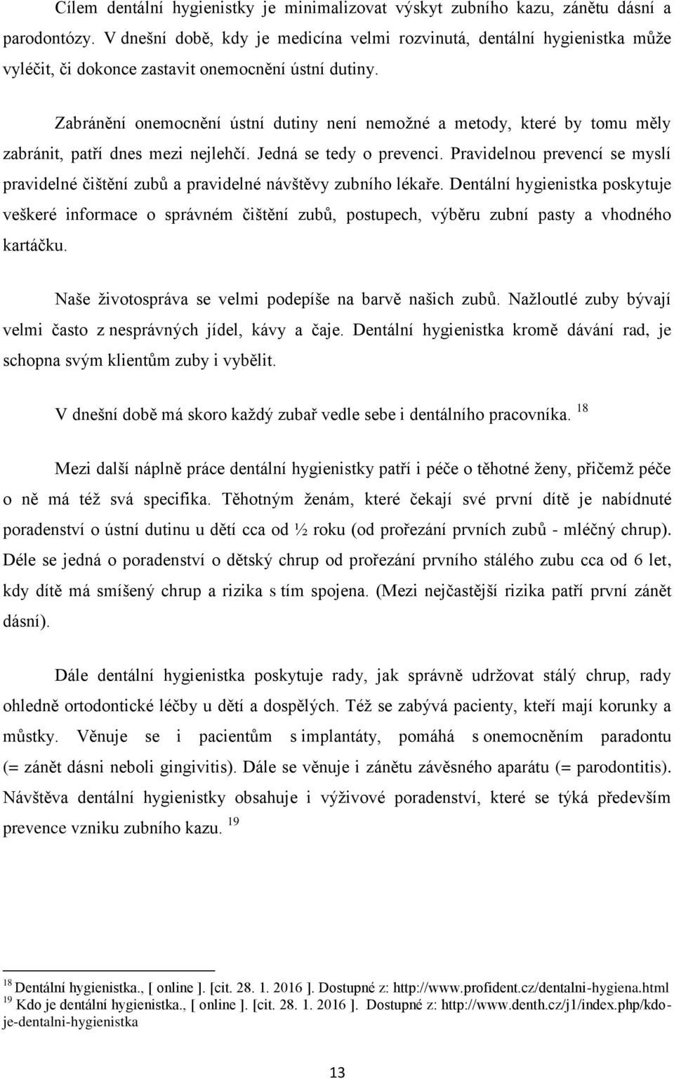 Zabránění onemocnění ústní dutiny není nemožné a metody, které by tomu měly zabránit, patří dnes mezi nejlehčí. Jedná se tedy o prevenci.