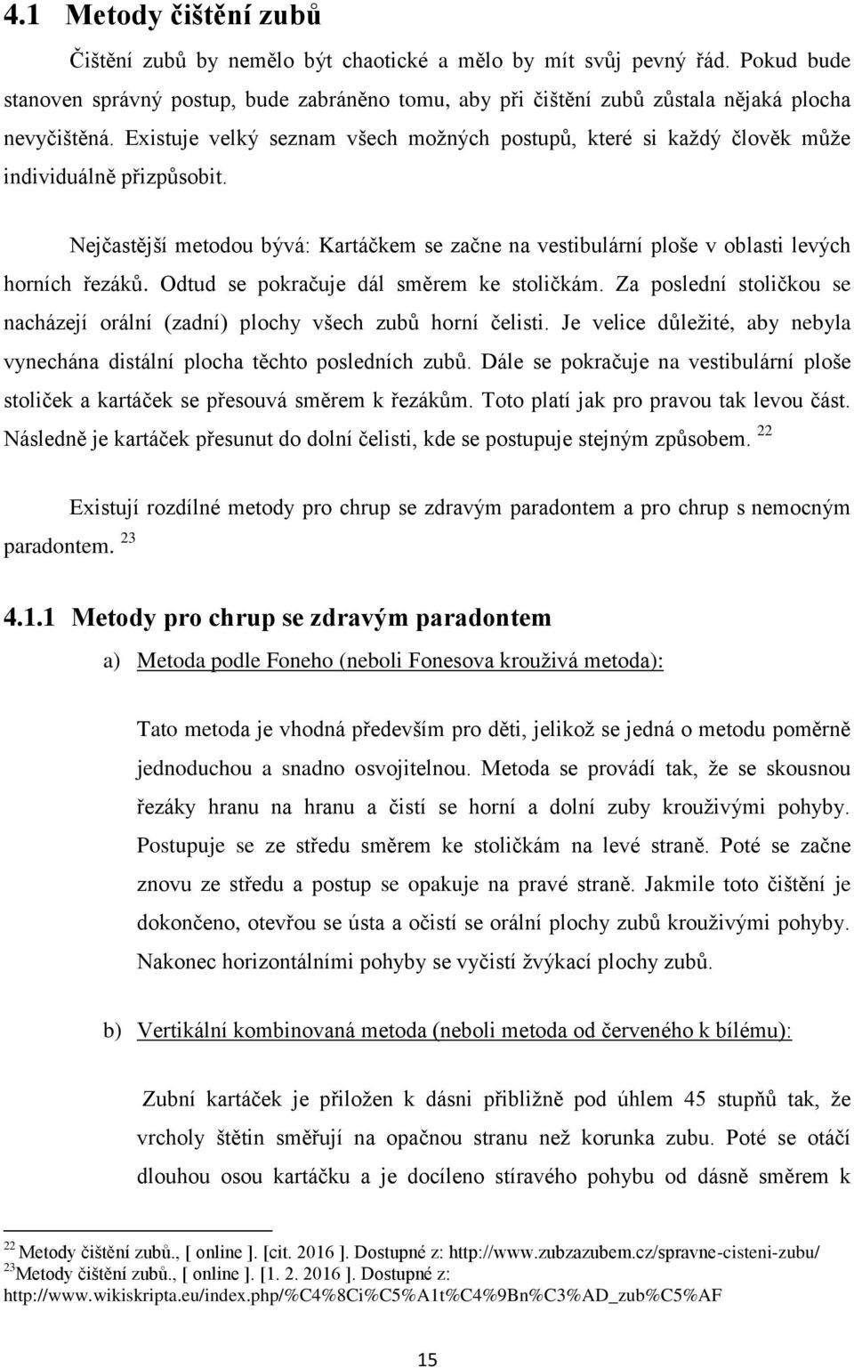 Existuje velký seznam všech možných postupů, které si každý člověk může individuálně přizpůsobit. Nejčastější metodou bývá: Kartáčkem se začne na vestibulární ploše v oblasti levých horních řezáků.