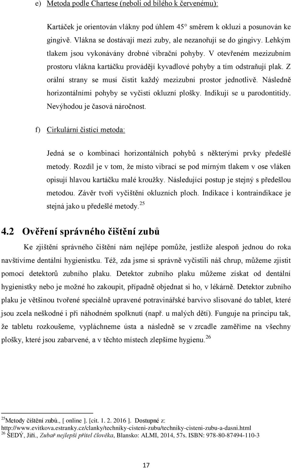 Z orální strany se musí čistit každý mezizubní prostor jednotlivě. Následně horizontálními pohyby se vyčistí okluzní plošky. Indikují se u parodontitidy. Nevýhodou je časová náročnost.