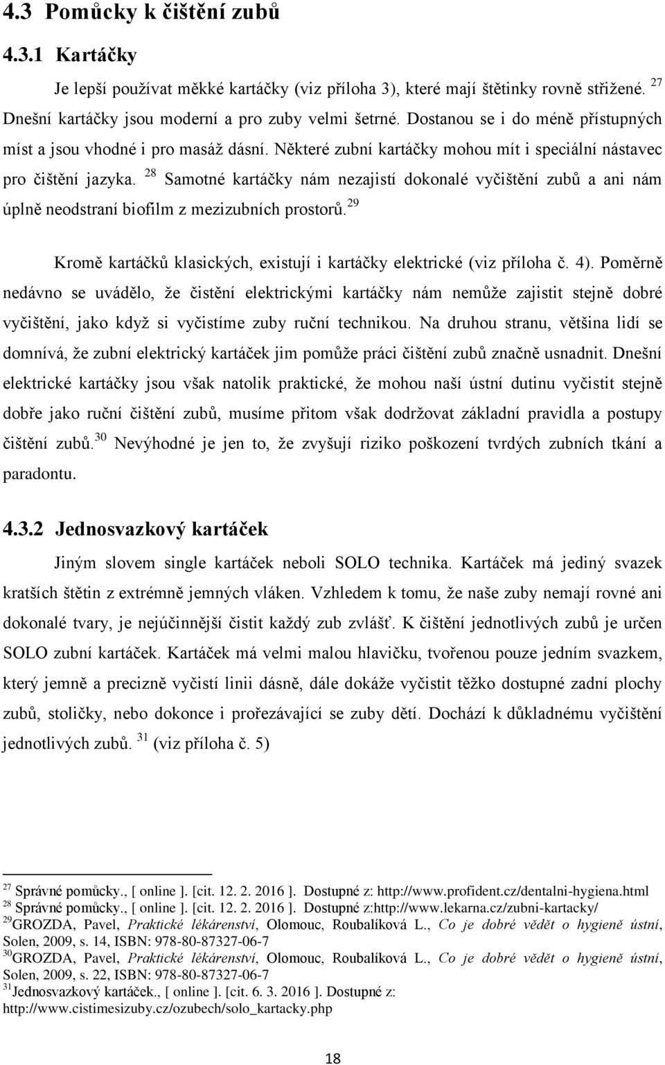 28 Samotné kartáčky nám nezajistí dokonalé vyčištění zubů a ani nám úplně neodstraní biofilm z mezizubních prostorů. 29 Kromě kartáčků klasických, existují i kartáčky elektrické (viz příloha č. 4).