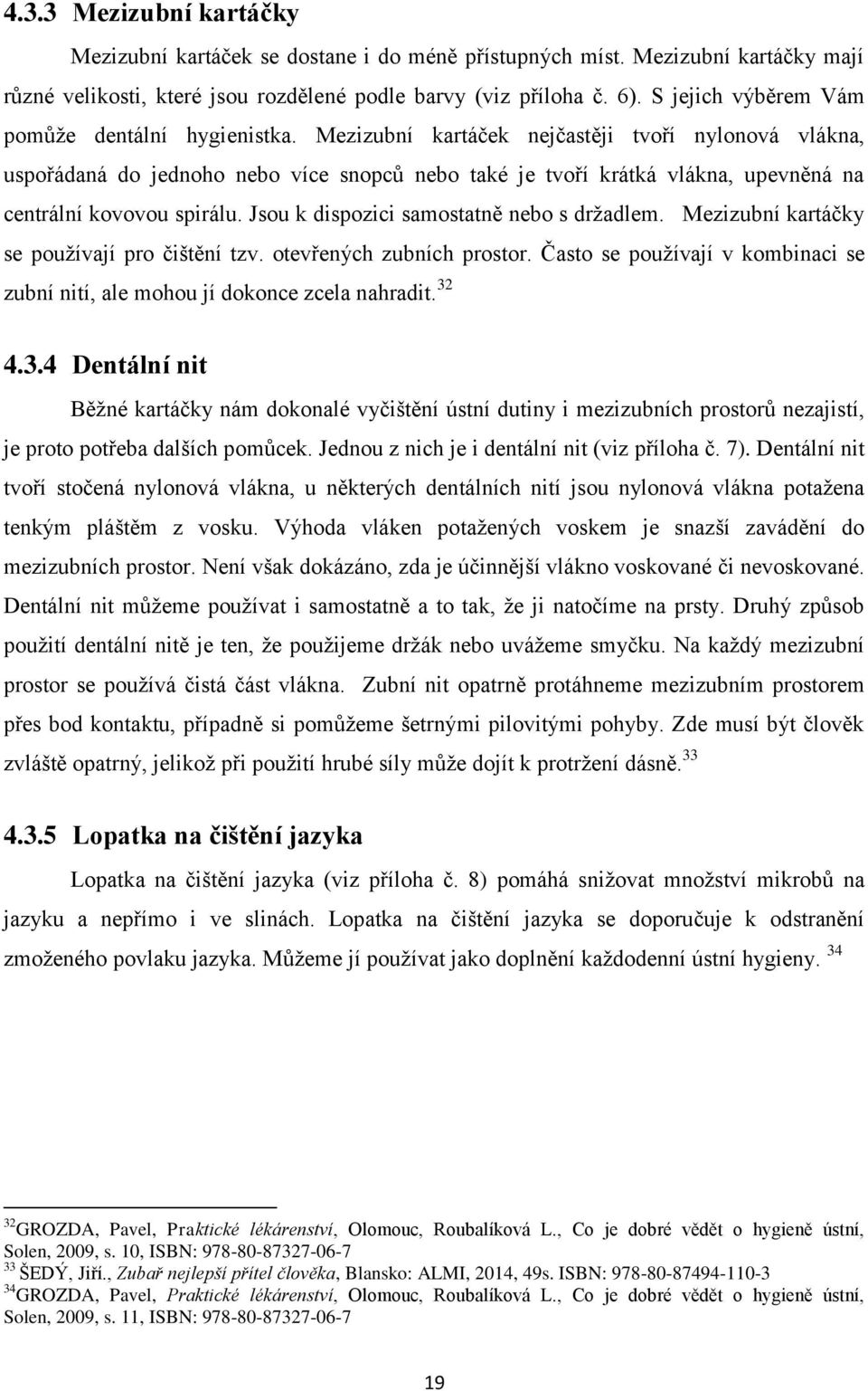 Mezizubní kartáček nejčastěji tvoří nylonová vlákna, uspořádaná do jednoho nebo více snopců nebo také je tvoří krátká vlákna, upevněná na centrální kovovou spirálu.