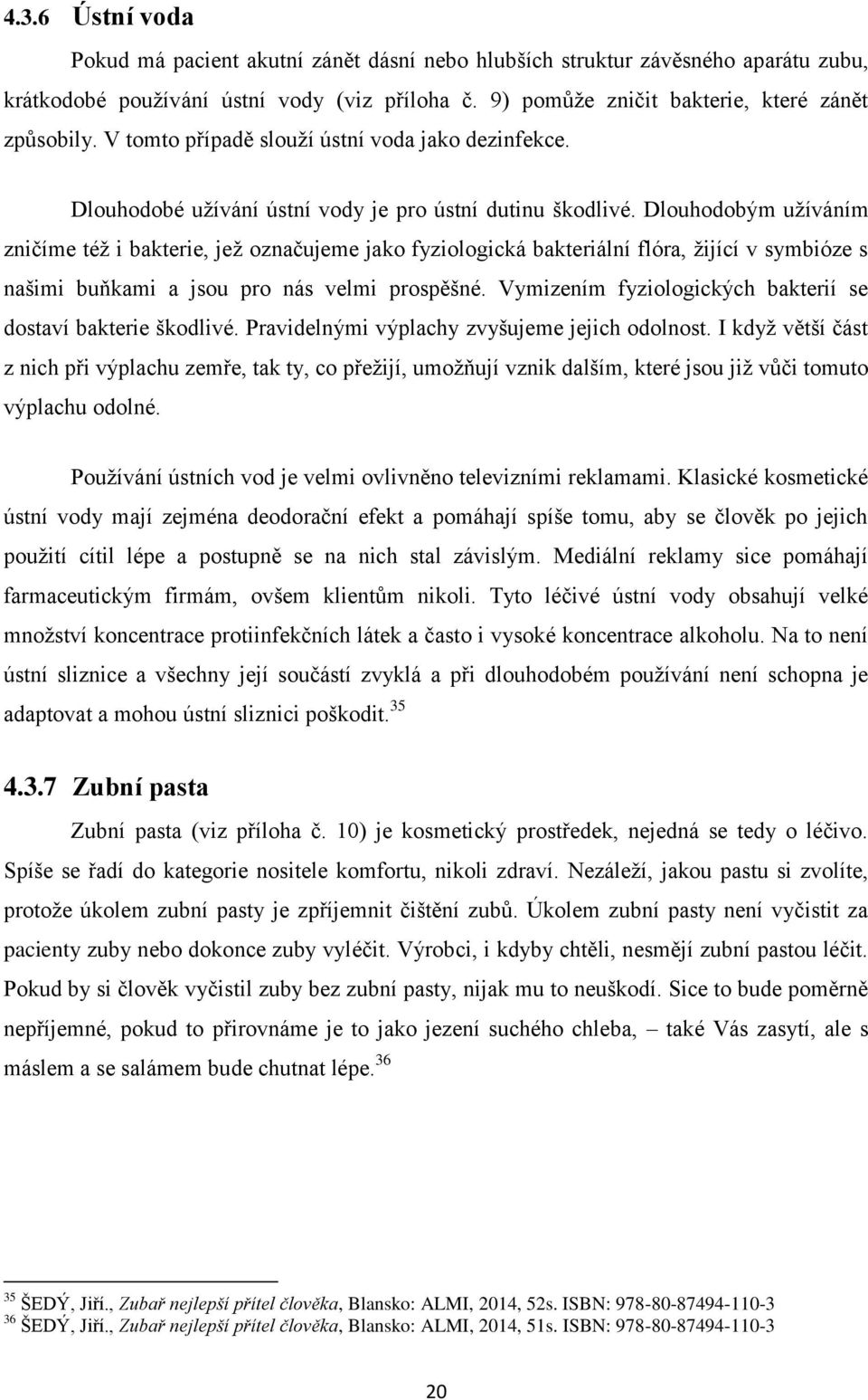 Dlouhodobým užíváním zničíme též i bakterie, jež označujeme jako fyziologická bakteriální flóra, žijící v symbióze s našimi buňkami a jsou pro nás velmi prospěšné.