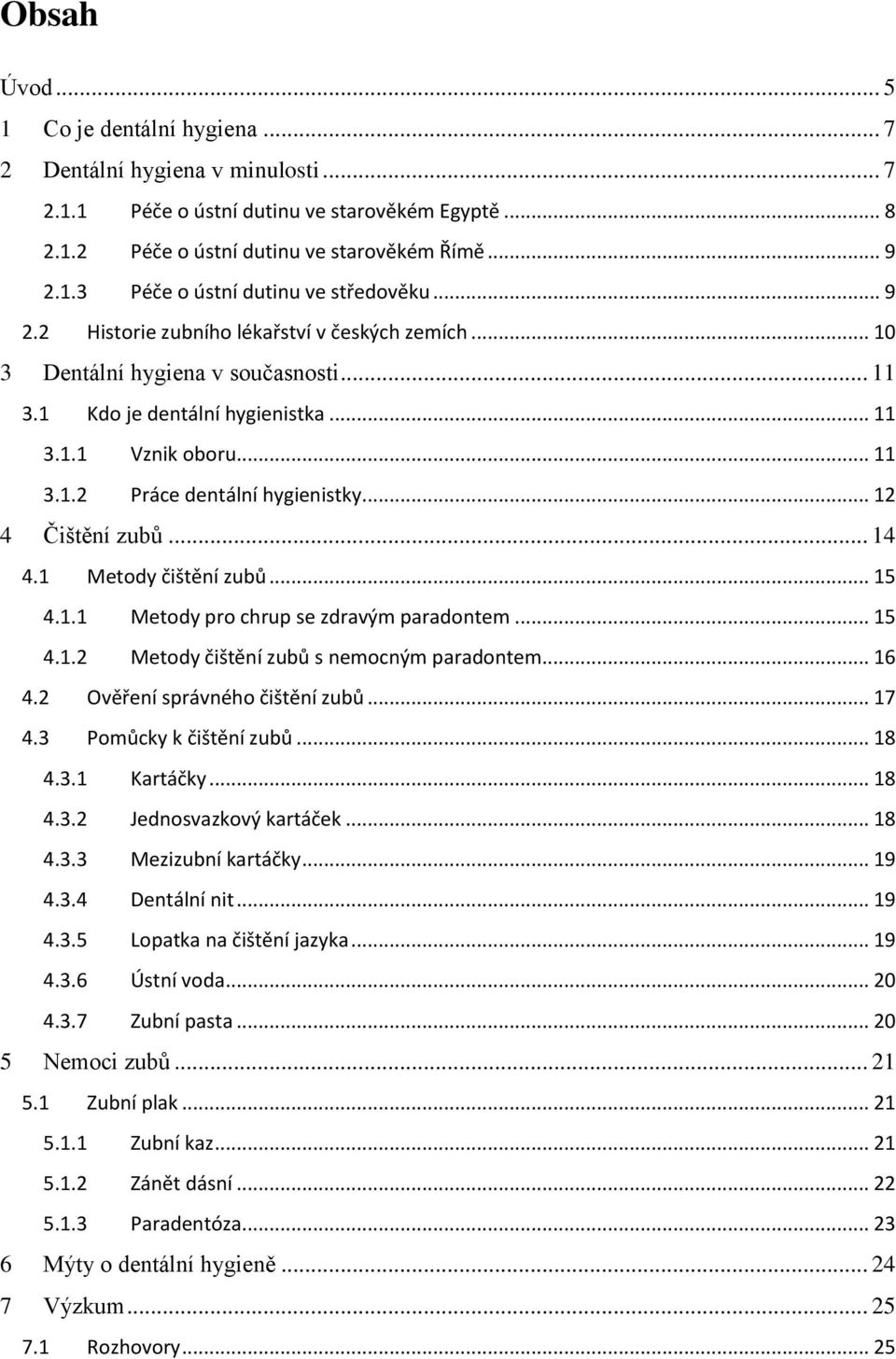 .. 12 4 Čištění zubů... 14 4.1 Metody čištění zubů... 15 4.1.1 Metody pro chrup se zdravým paradontem... 15 4.1.2 Metody čištění zubů s nemocným paradontem... 16 4.2 Ověření správného čištění zubů.