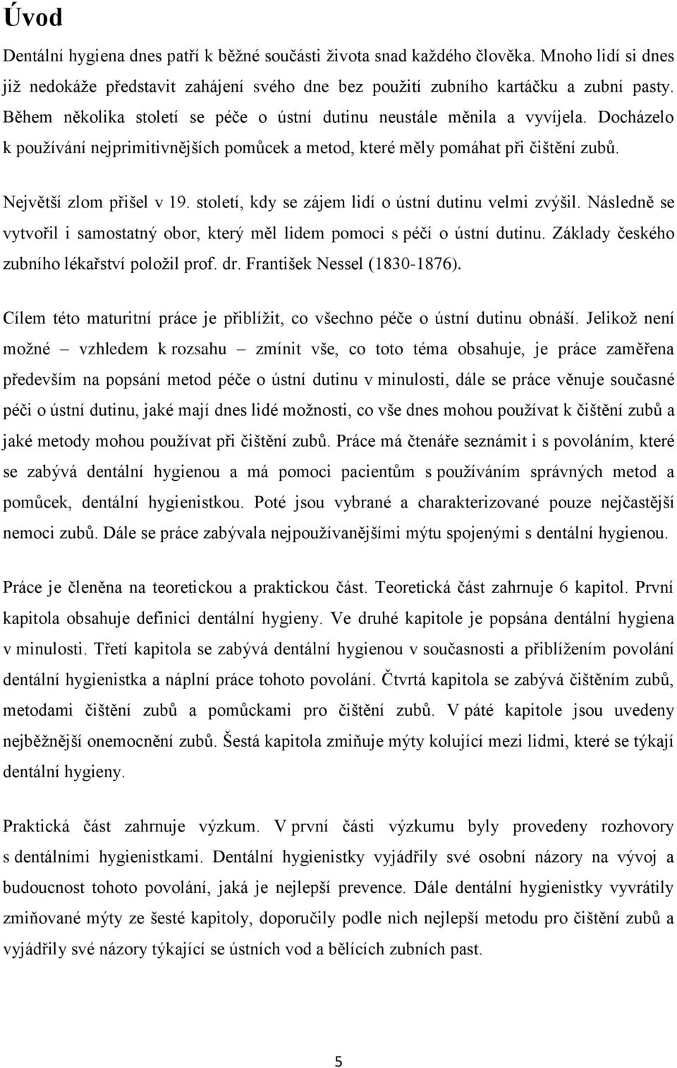 století, kdy se zájem lidí o ústní dutinu velmi zvýšil. Následně se vytvořil i samostatný obor, který měl lidem pomoci s péčí o ústní dutinu. Základy českého zubního lékařství položil prof. dr.