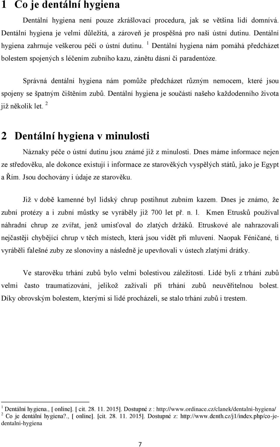 Správná dentální hygiena nám pomůže předcházet různým nemocem, které jsou spojeny se špatným čištěním zubů. Dentální hygiena je součástí našeho každodenního života již několik let.