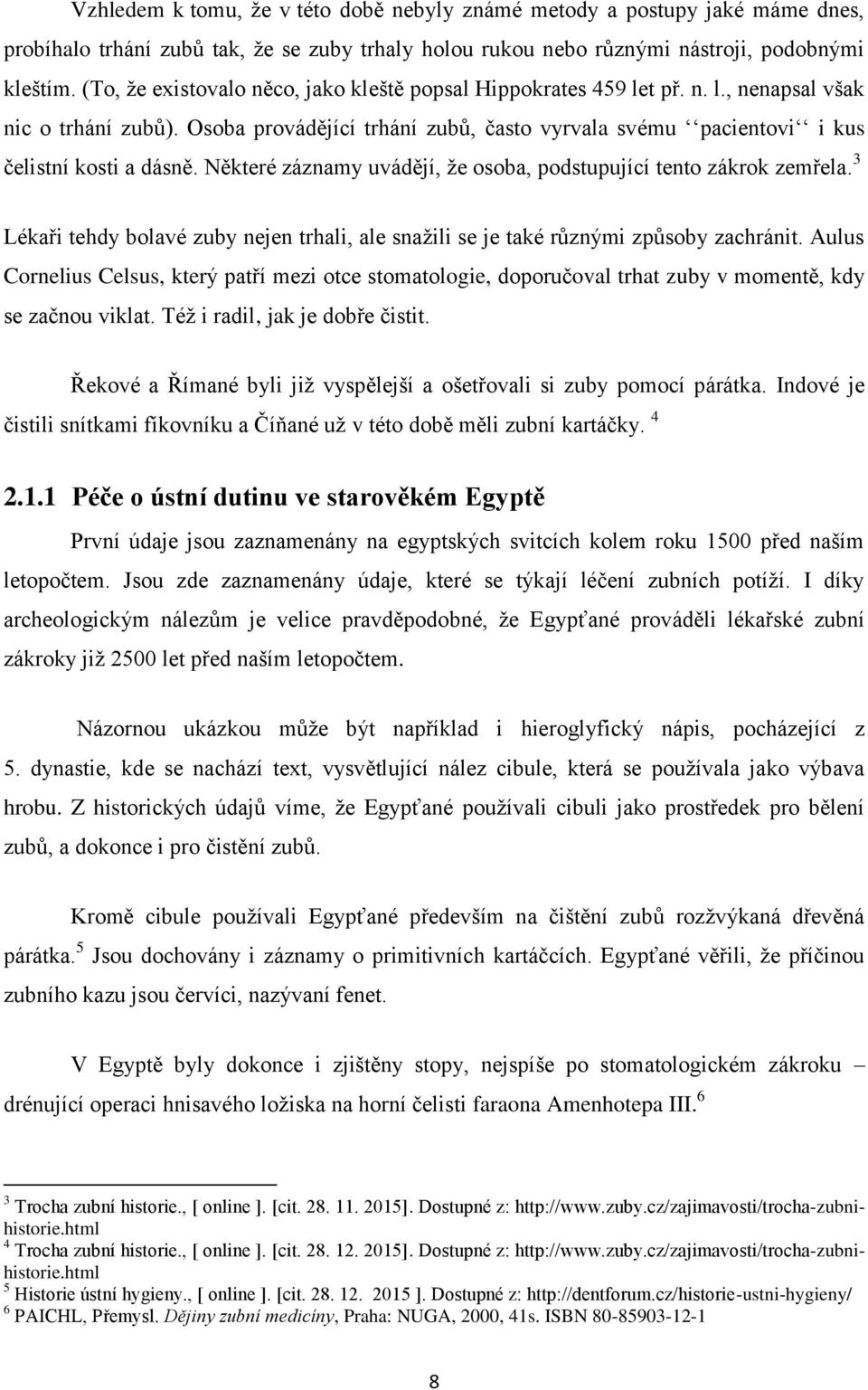 Některé záznamy uvádějí, že osoba, podstupující tento zákrok zemřela. 3 Lékaři tehdy bolavé zuby nejen trhali, ale snažili se je také různými způsoby zachránit.