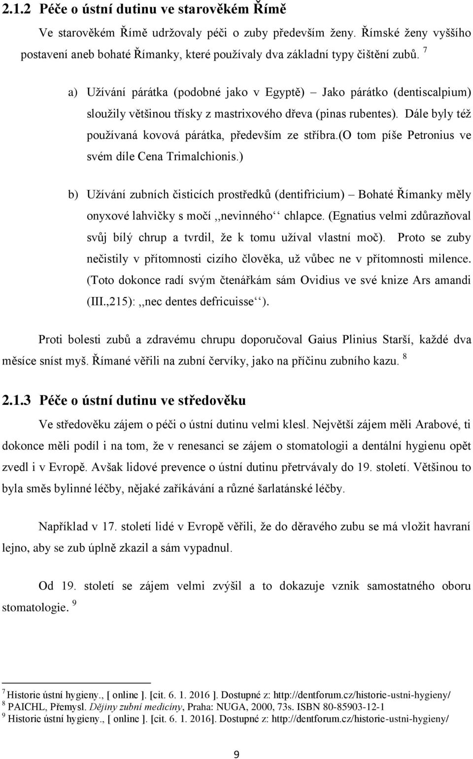 (o tom píše Petronius ve svém díle Cena Trimalchionis.) b) Užívání zubních čisticích prostředků (dentifricium) Bohaté Římanky měly onyxové lahvičky s močí,,nevinného chlapce.