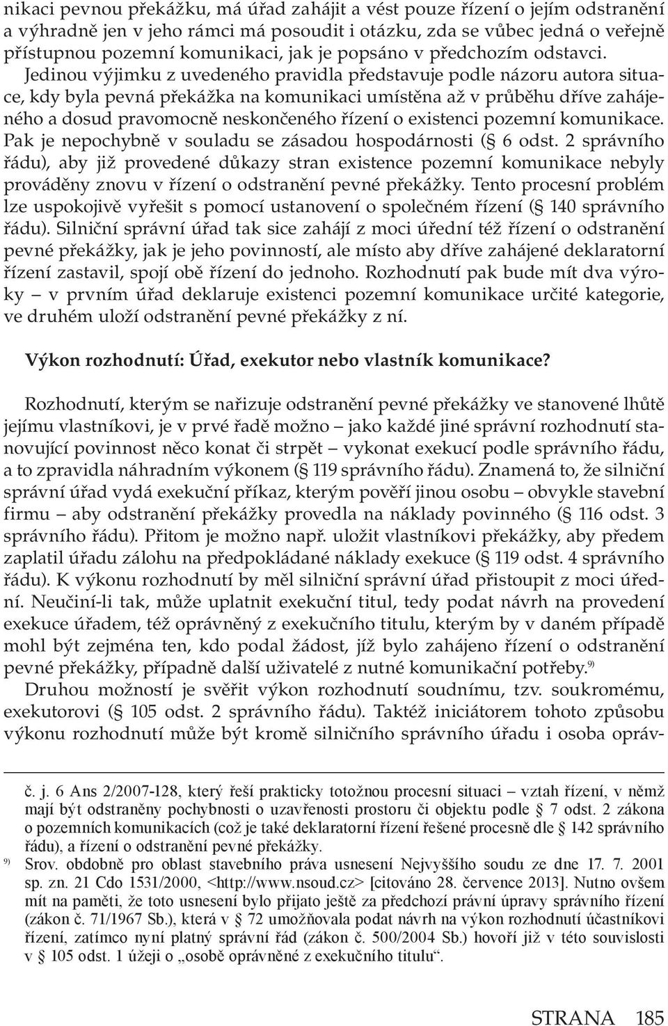 Jedinou výjimku z uvedeného pravidla představuje podle názoru autora situace, kdy byla pevná překážka na komunikaci umístěna až v průběhu dříve zahájeného a dosud pravomocně neskončeného řízení o