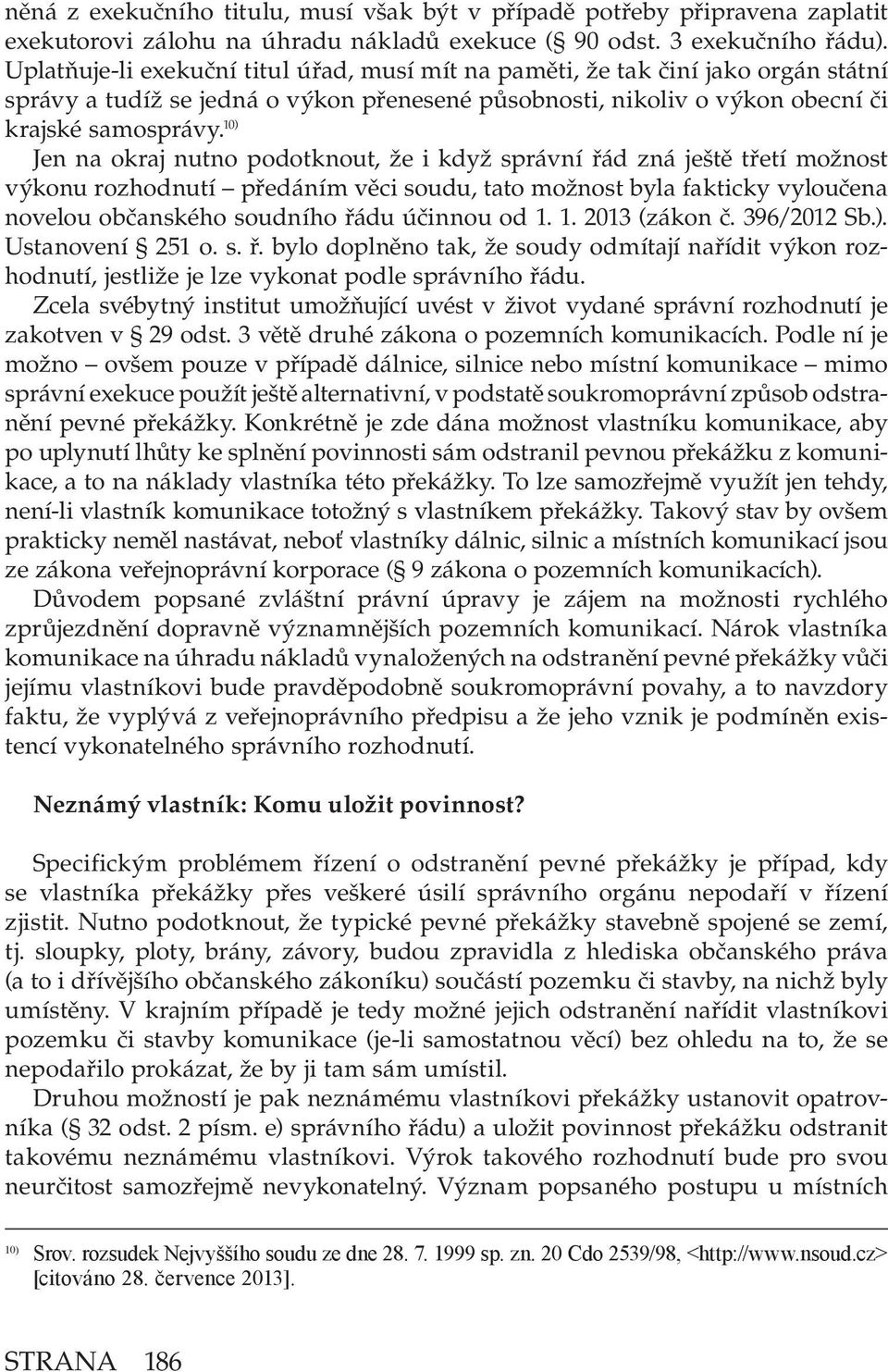 10) Jen na okraj nutno podotknout, že i když správní řád zná ještě třetí možnost výkonu rozhodnutí předáním věci soudu, tato možnost byla fakticky vyloučena novelou občanského soudního řádu účinnou