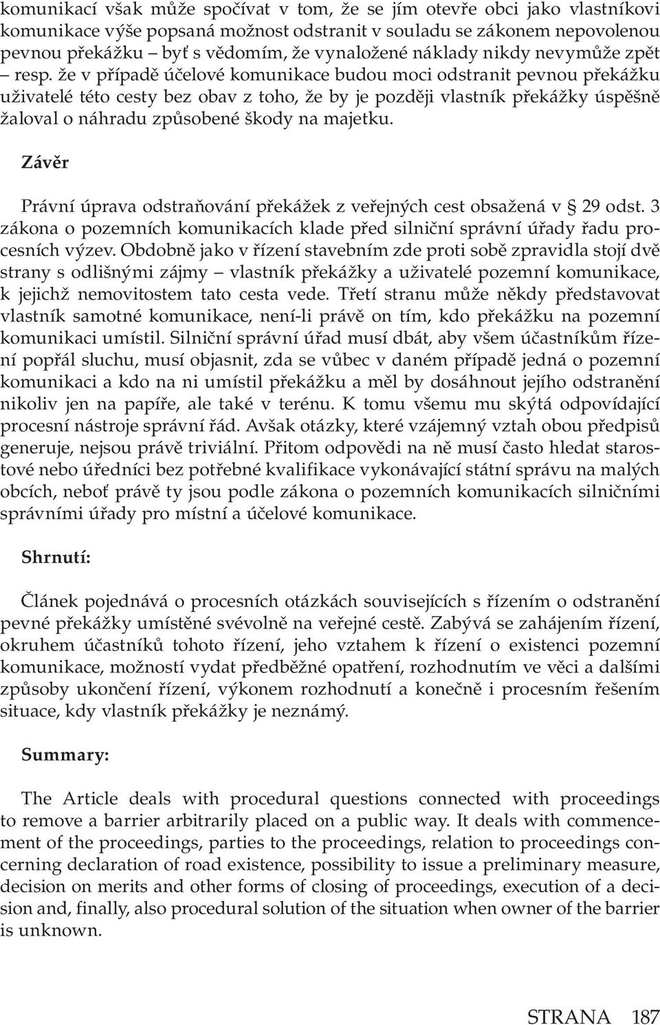 že v případě účelové komunikace budou moci odstranit pevnou překážku uživatelé této cesty bez obav z toho, že by je později vlastník překážky úspěšně žaloval o náhradu způsobené škody na majetku.