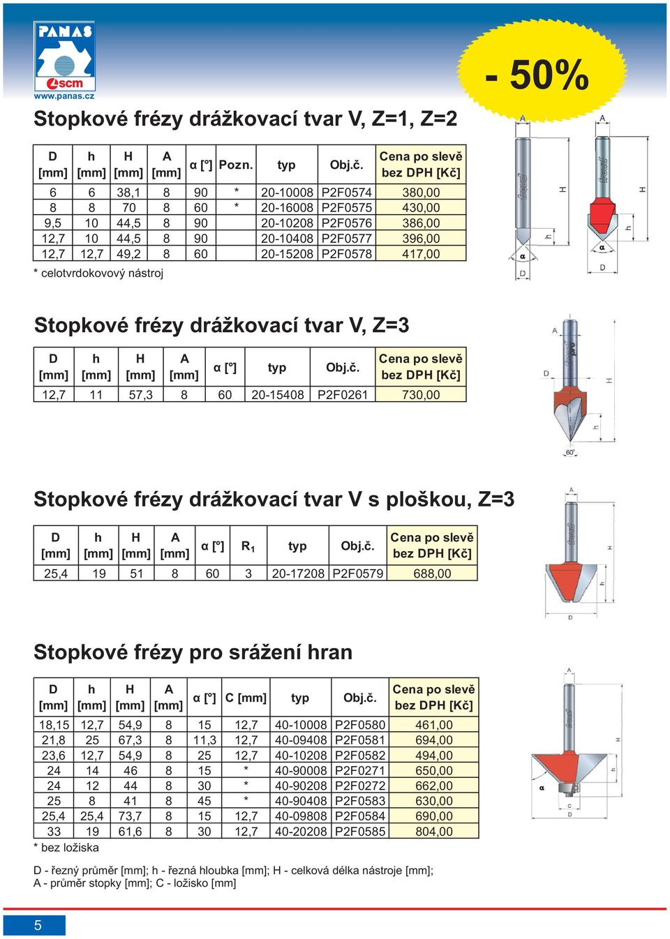 417,00 * celotvrdokovový nástroj Stopkové frézy drážkovací tvar V, Z=3 α [ ] 12,7 11 57,3 8 60 20-15408 P2F0261 730,00 Stopkové frézy drážkovací tvar V s ploškou, Z=3 α[ ] 25,4 19 51 8 60 3 20-17208