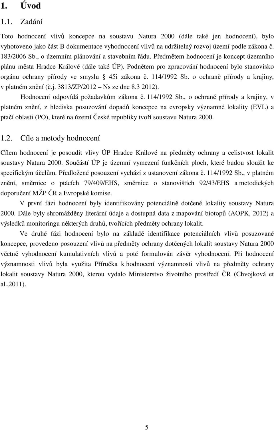 Podnětem pro zpracování hodnocení bylo stanovisko orgánu ochrany přírody ve smyslu 45i zákona č. 114/1992 Sb. o ochraně přírody a krajiny, v platném znění (č.j. 3813/ZP/2012 Ns ze dne 8.3 2012).