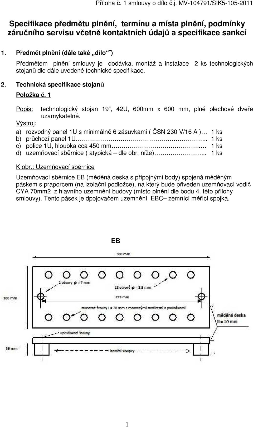 1 Popis: technologický stojan 19, 42U, 600mm x 600 mm, plné plechové dveře uzamykatelné. Výstroj: a) rozvodný panel 1U s minimálně 6 zásuvkami ( ČSN 230 V/16 A ) 1 ks b) průchozí panel 1U.