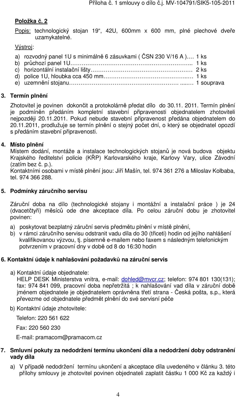 Termín plnění Zhotovitel je povinen dokončit a protokolárně předat dílo do 30.11. 2011. Termín plnění je podmíněn předáním kompletní stavební připravenosti objednatelem zhotoviteli nejpozději 20.11.2011. Pokud nebude stavební připravenost předána objednatelem do 20.