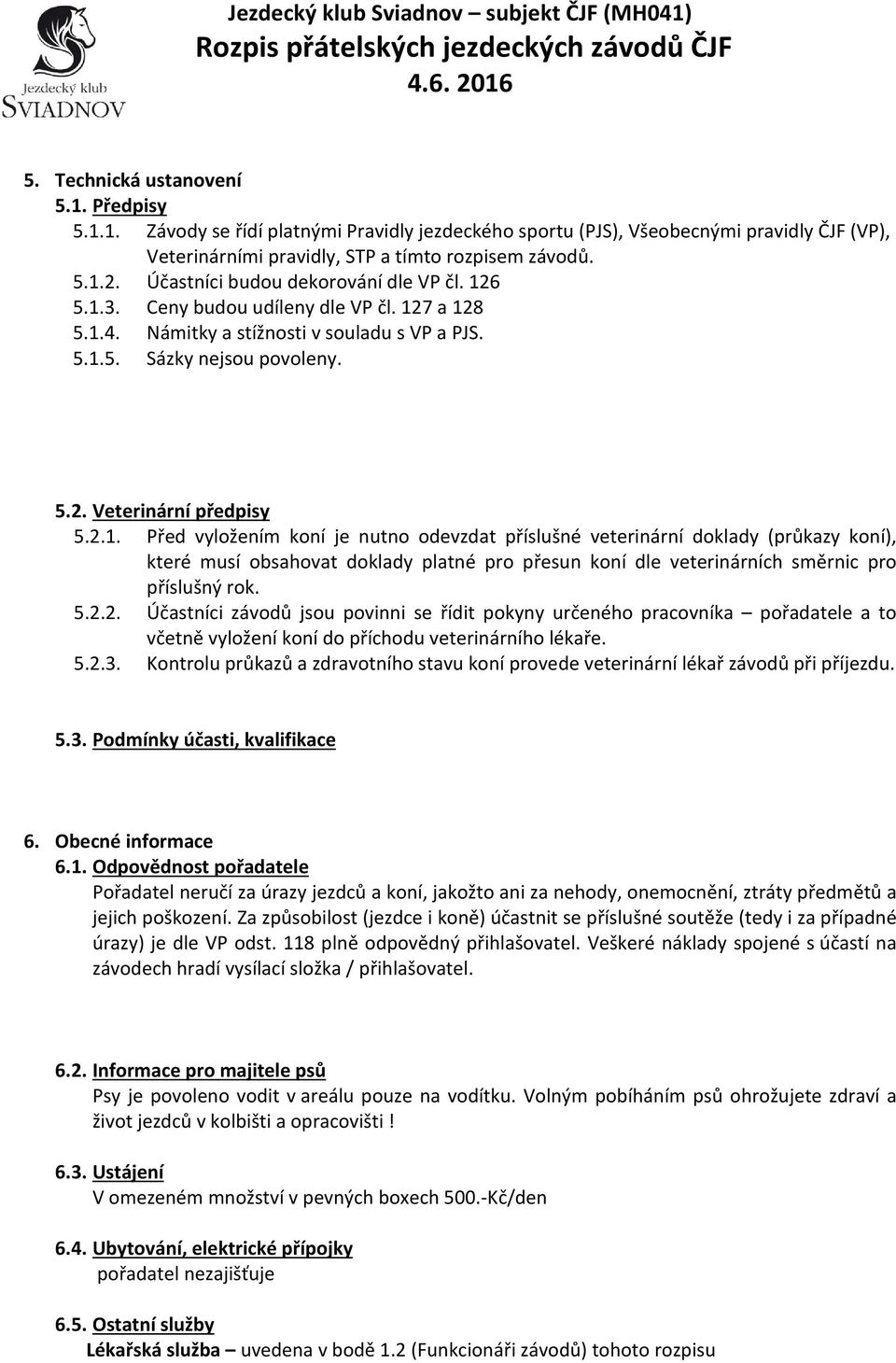 6 5.1.3. Ceny budou udíleny dle VP čl. 127 a 128 5.1.4. Námitky a stížnosti v souladu s VP a PJS. 5.1.5. Sázky nejsou povoleny. 5.2. Veterinární předpisy 5.2.1. Před vyložením koní je nutno odevzdat příslušné veterinární doklady (průkazy koní), které musí obsahovat doklady platné pro přesun koní dle veterinárních směrnic pro příslušný rok.