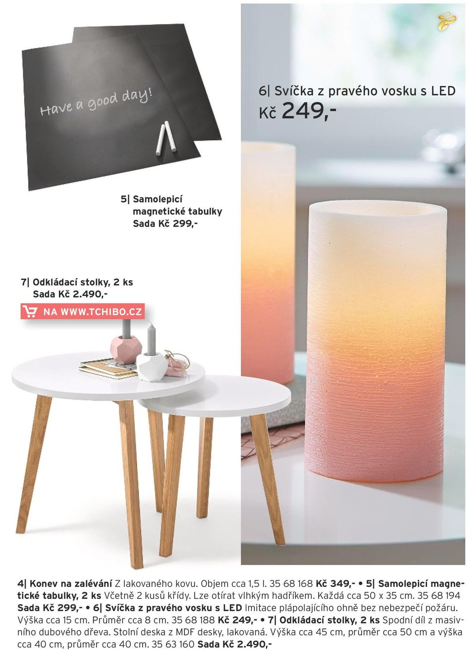 Každá cca 50 x 35 cm. 35 68 194 Sada Kč 299,- 6 Svíčka z pravého vosku s LED Imitace plápolajícího ohně bez nebezpečí požáru. Výška cca 15 cm. Průměr cca 8 cm.