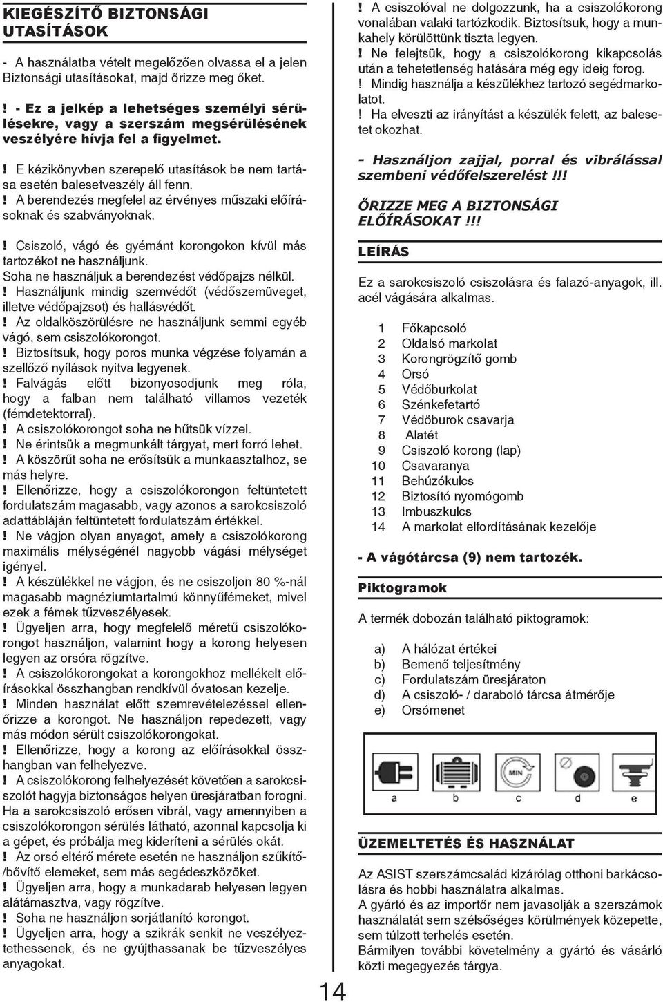 ! A berendezés megfelel az érvényes műszaki előírásoknak és szabványoknak.! Csiszoló, vágó és gyémánt korongokon kívül más tartozékot ne használjunk. Soha ne használjuk a berendezést védőpajzs nélkül.