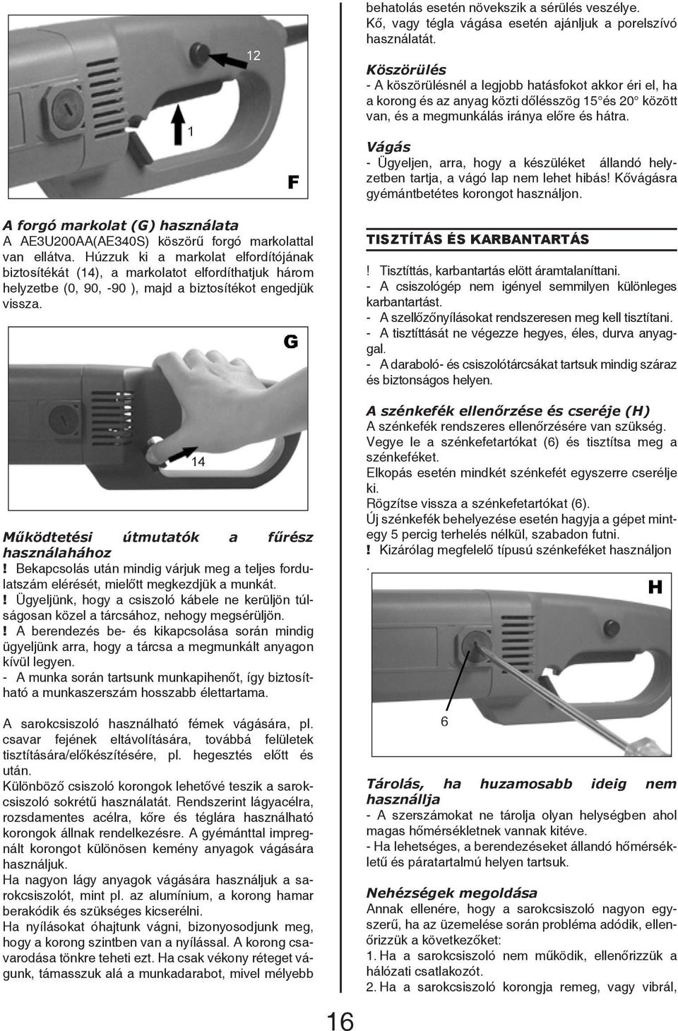 Vágás - Ügyeljen, arra, hogy a készüléket állandó helyzetben tartja, a vágó lap nem lehet hibás! Kővágásra gyémántbetétes korongot használjon.