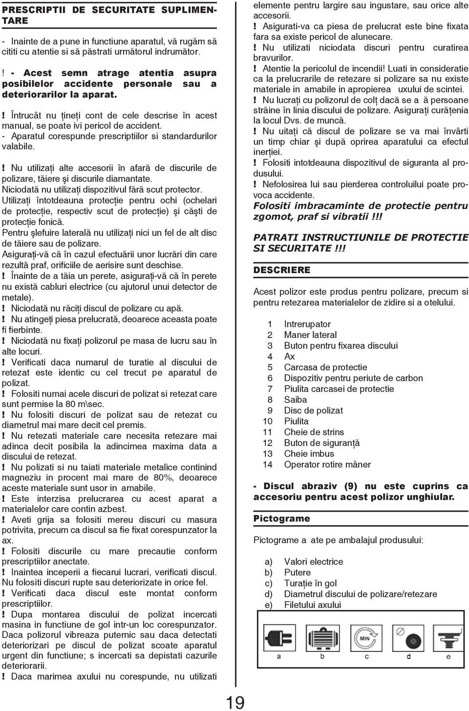 - Aparatul corespunde prescriptiilor si standardurilor valabile.! Nu utilizaţi alte accesorii în afară de discurile de polizare, tăiere şi discurile diamantate.