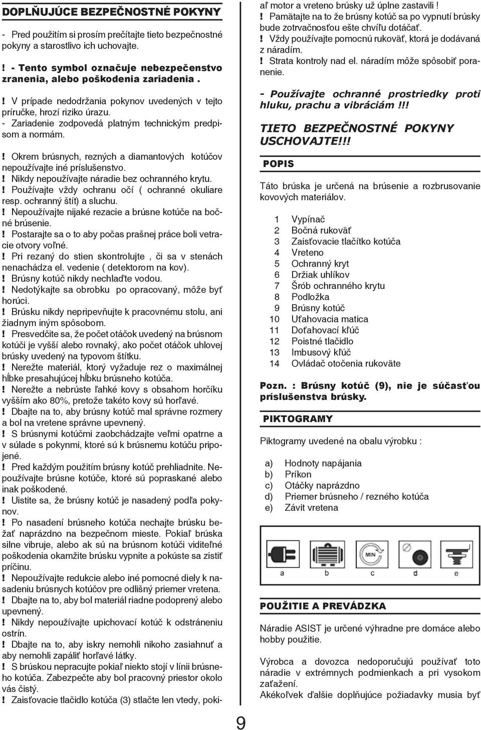 ! Okrem brúsnych, rezných a diamantových kotúčov nepoužívajte iné príslušenstvo.! Nikdy nepoužívajte náradie bez ochranného krytu.! Používajte vždy ochranu očí ( ochranné okuliare resp.