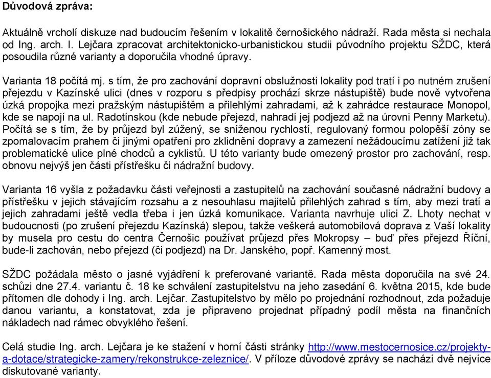 s tím, že pro zachování dopravní obslužnosti lokality pod tratí i po nutném zrušení přejezdu v Kazínské ulici (dnes v rozporu s předpisy prochází skrze nástupiště) bude nově vytvořena úzká propojka