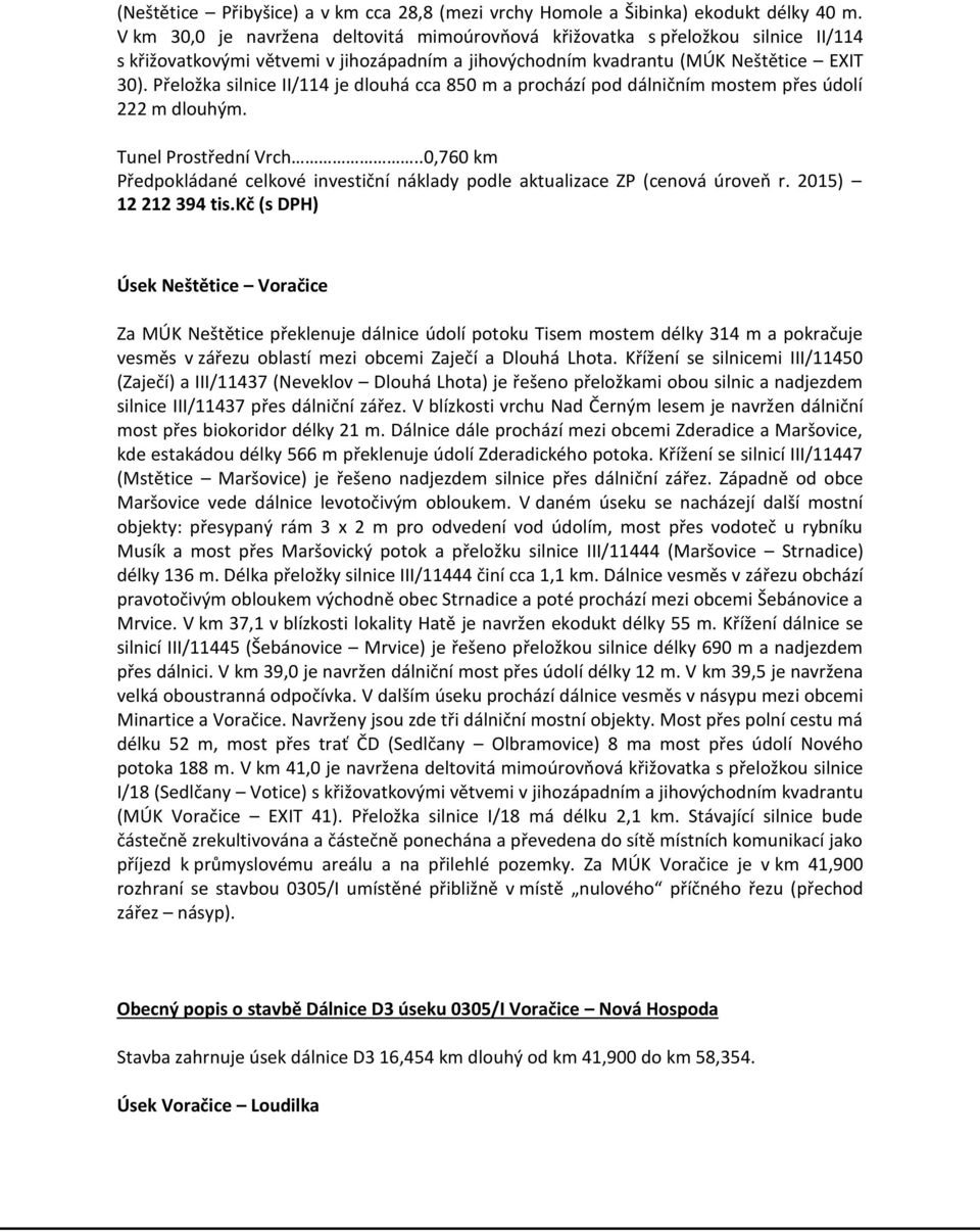 Přeložka silnice II/114 je dlouhá cca 850 m a prochází pod dálničním mostem přes údolí 222 m dlouhým. Tunel Prostřední Vrch..0,760 km 12 212 394 tis.